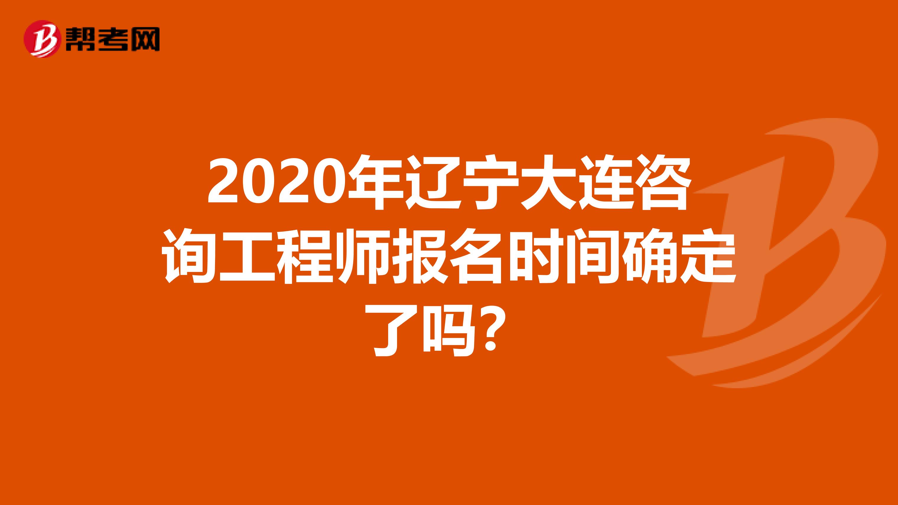 2020年辽宁大连咨询工程师报名时间确定了吗？
