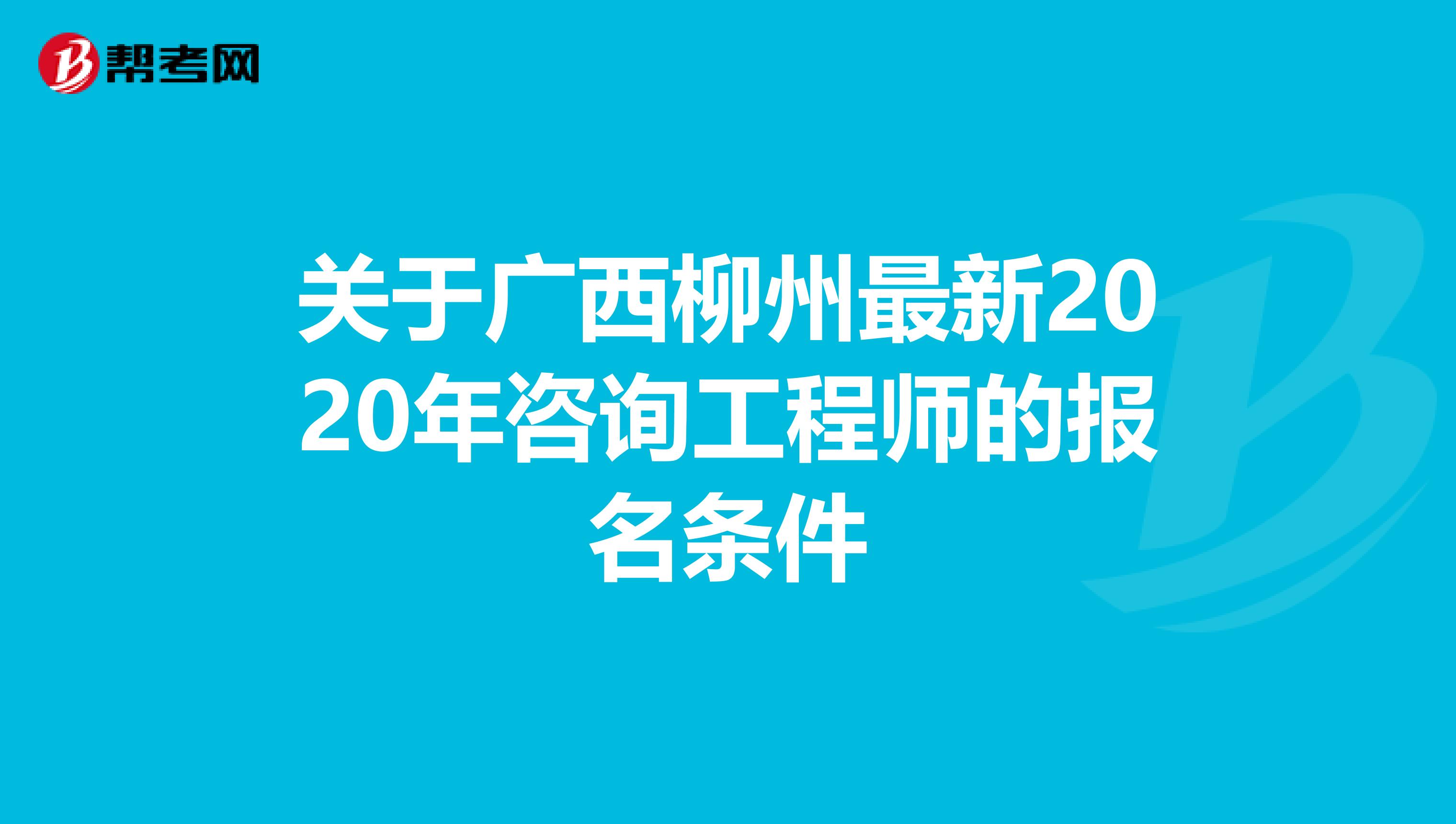 关于广西柳州最新2020年咨询工程师的报名条件