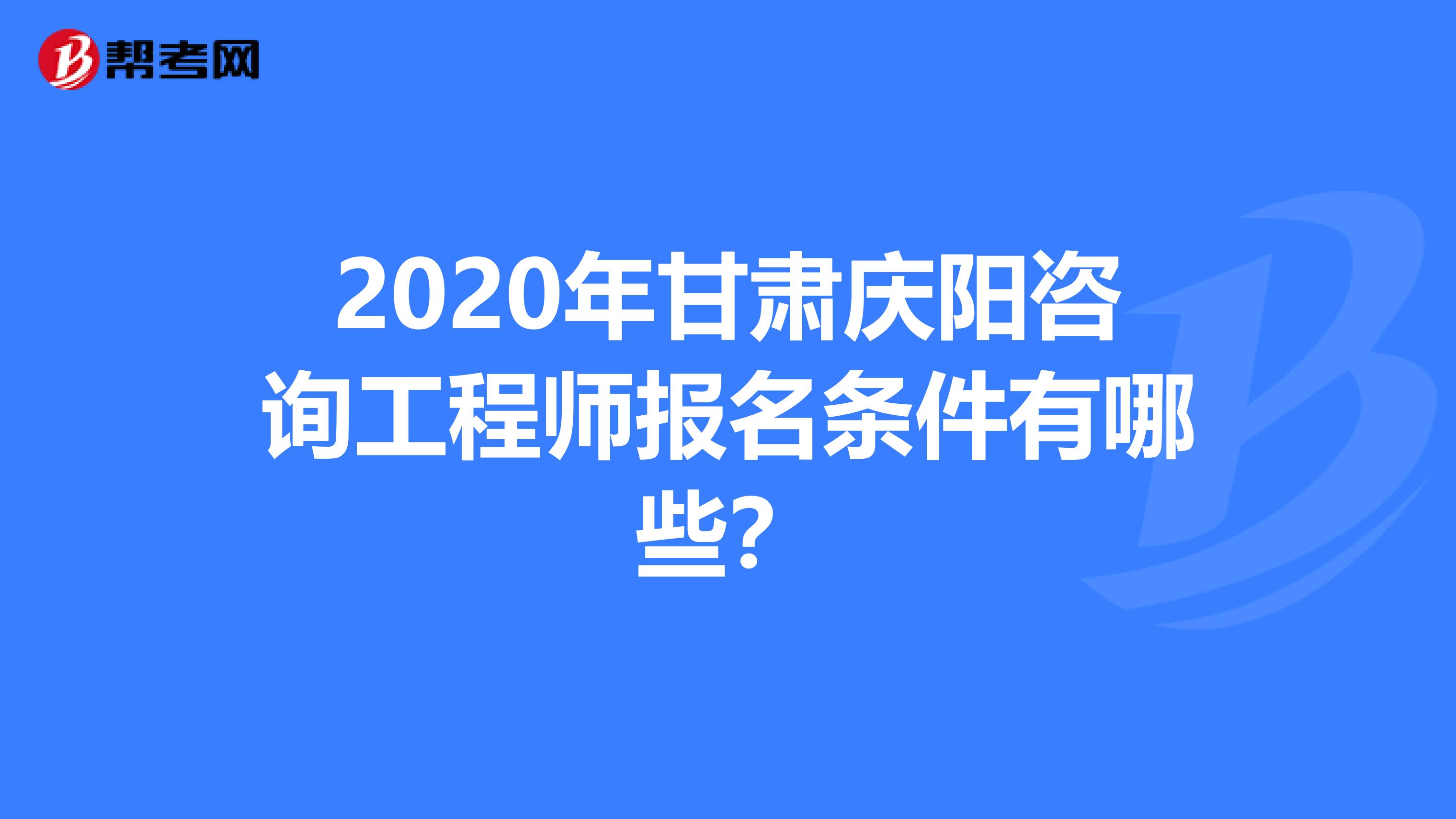 2020年甘肃庆阳咨询工程师报名条件有哪些？