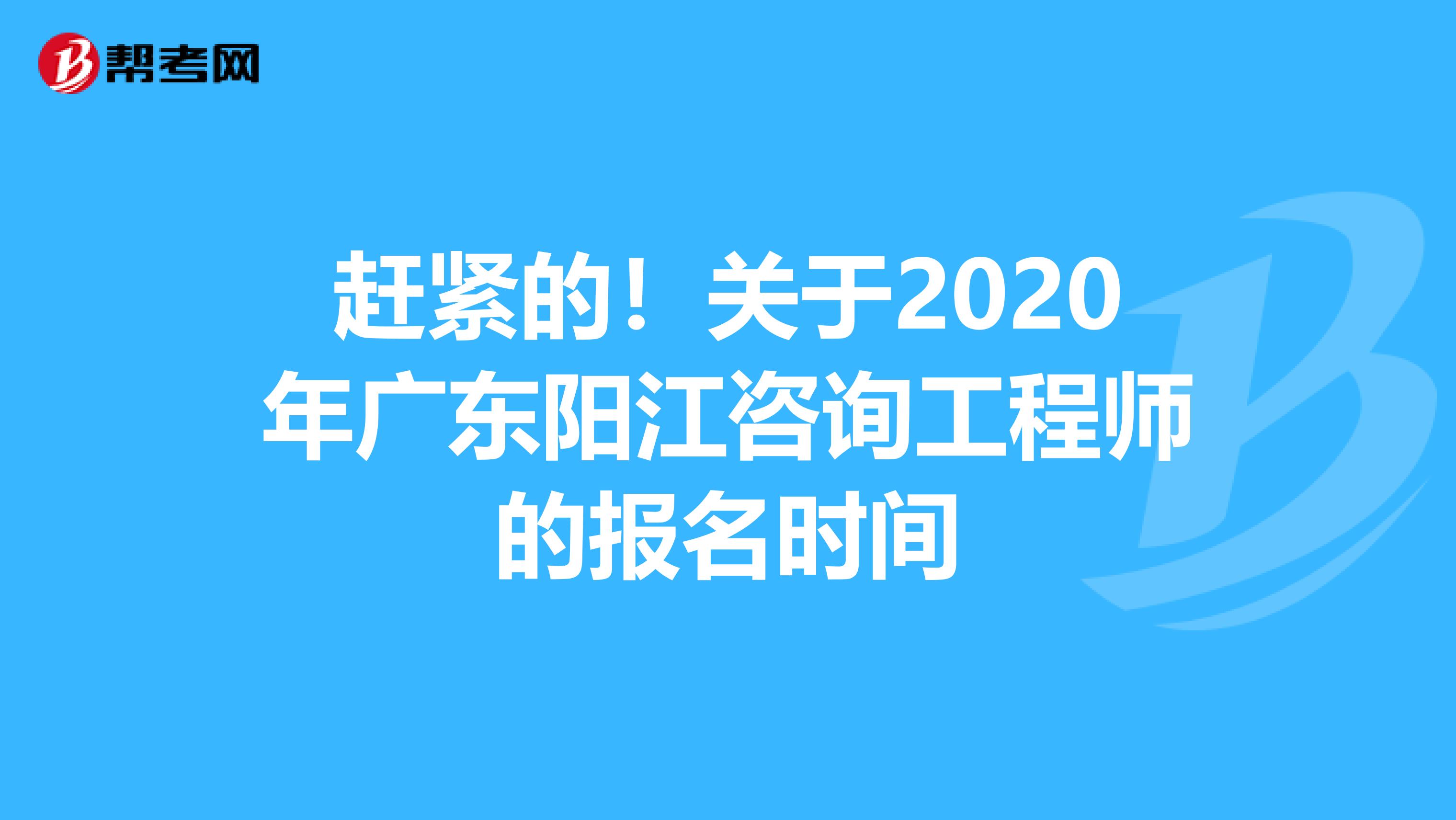 赶紧的！关于2020年广东阳江咨询工程师的报名时间