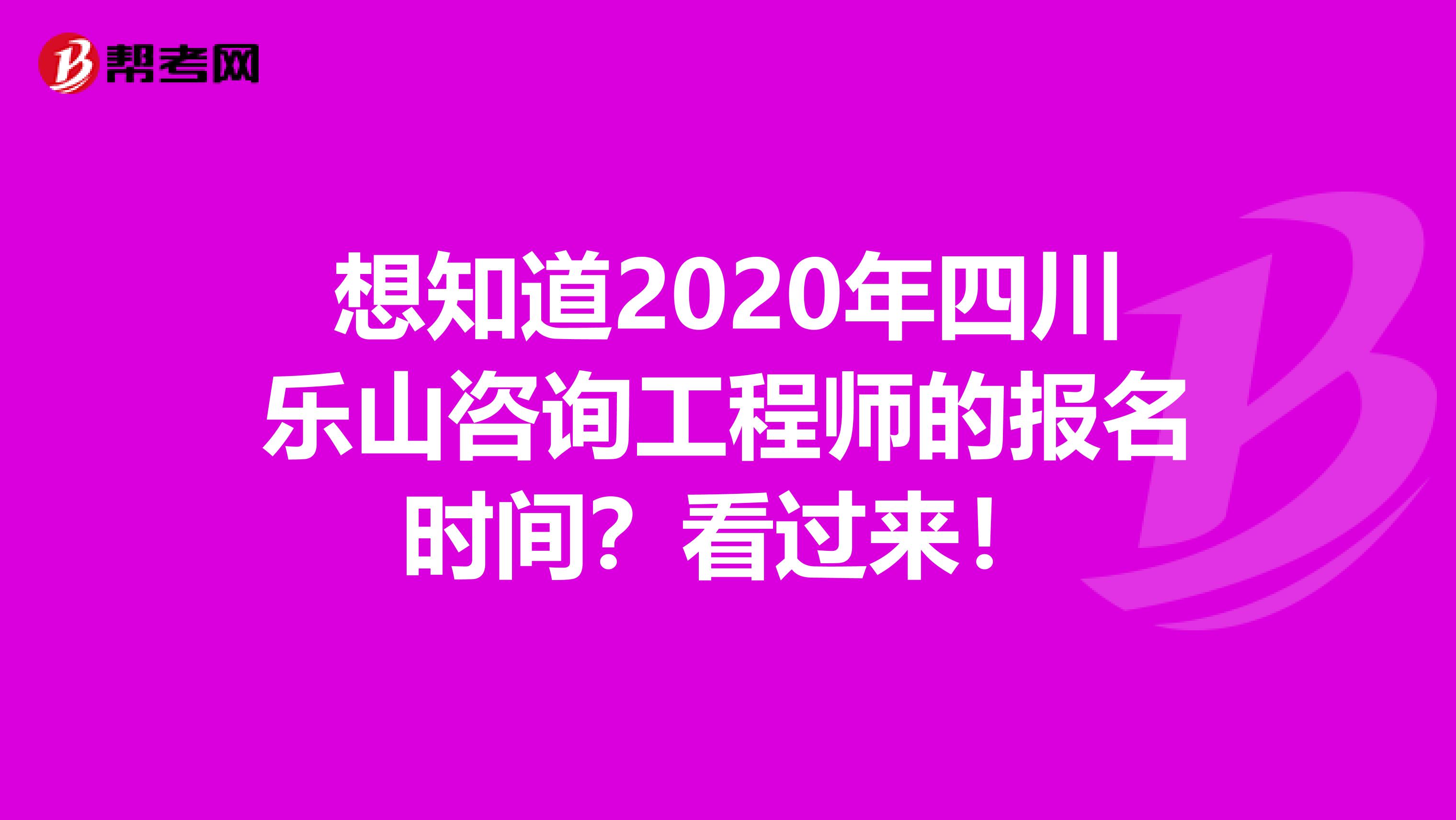 想知道2020年四川乐山咨询工程师的报名时间？看过来！