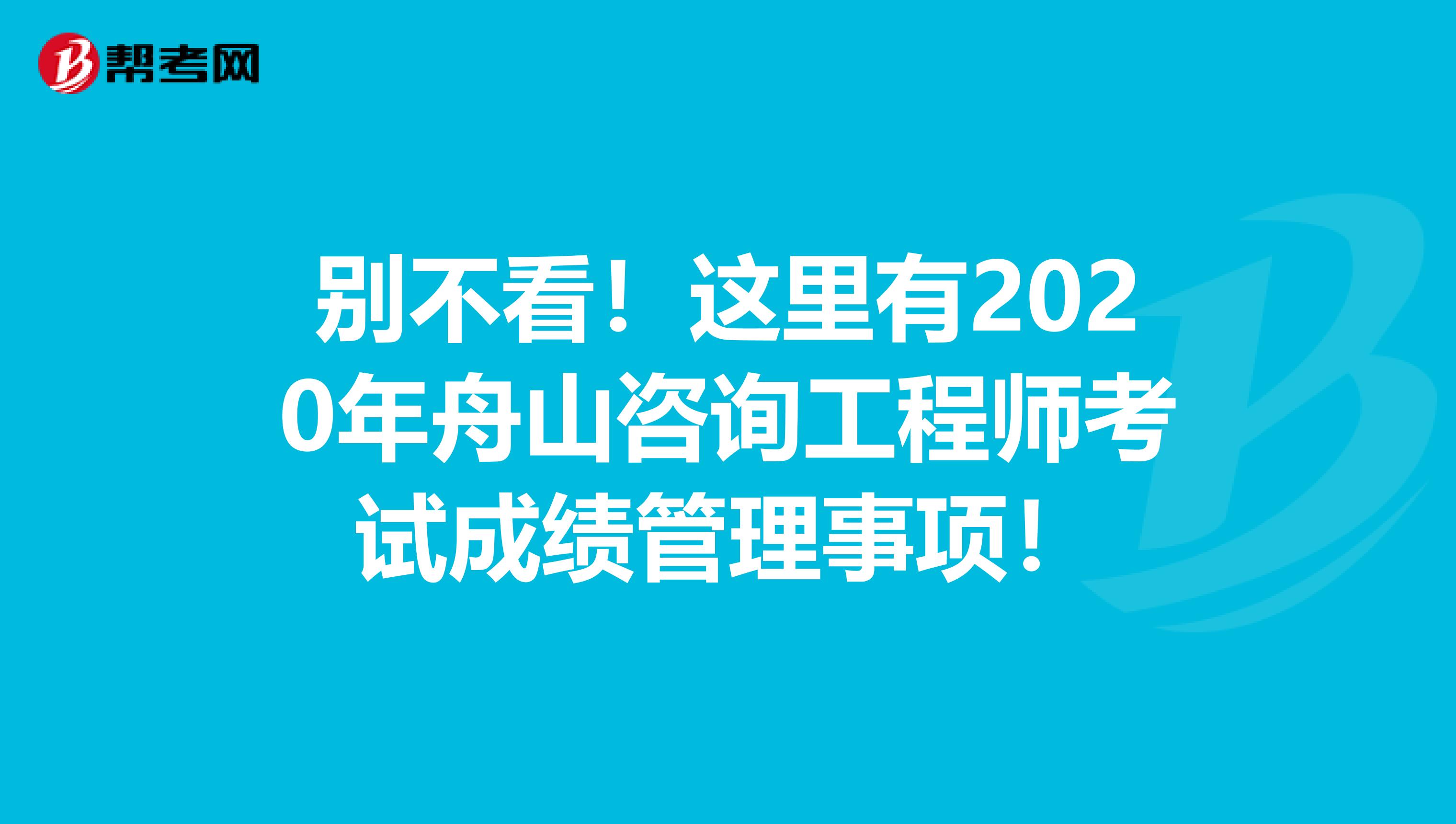 别不看！这里有2020年舟山咨询工程师考试成绩管理事项！