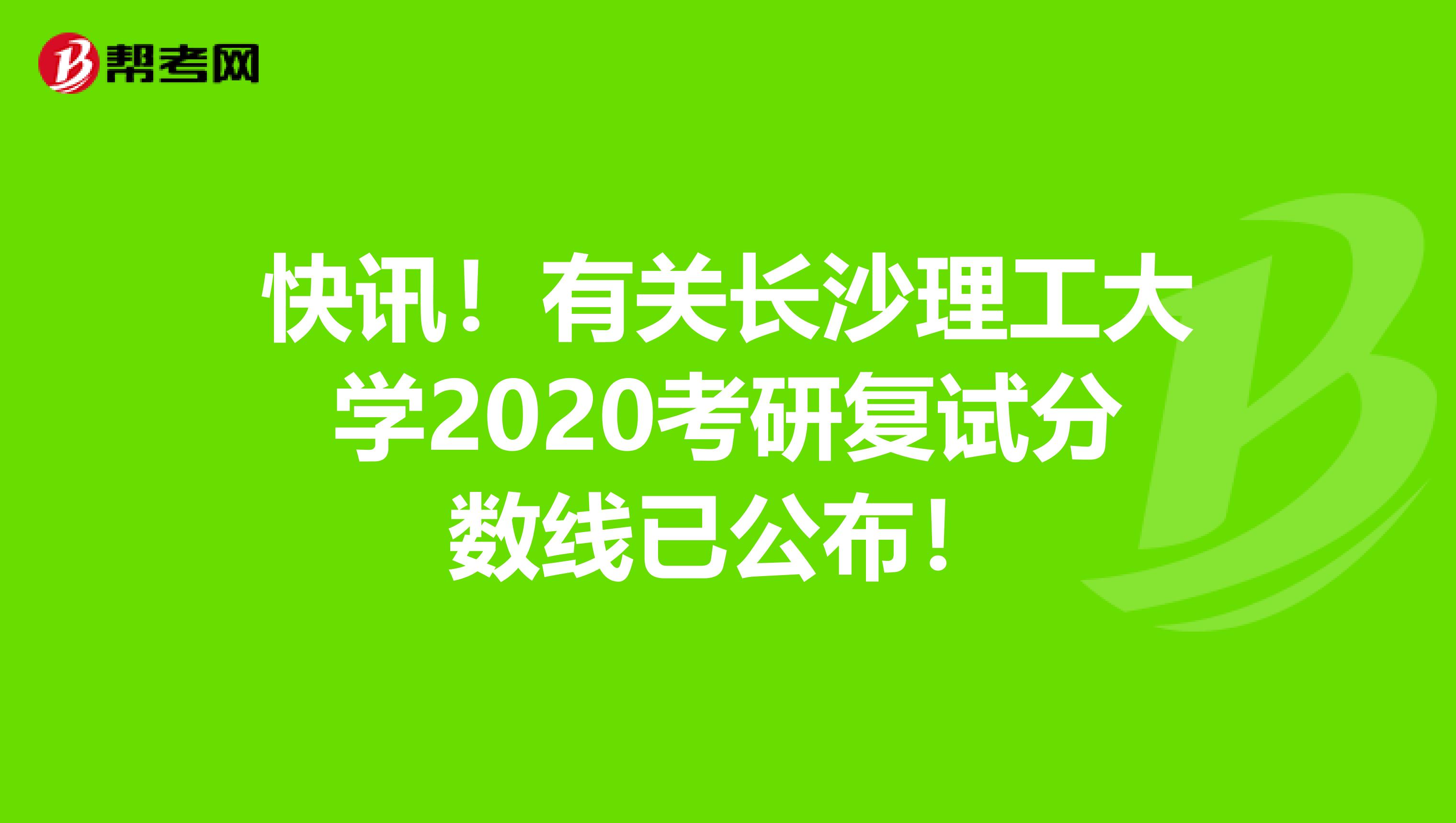 快讯！有关长沙理工大学2020考研复试分数线已公布！