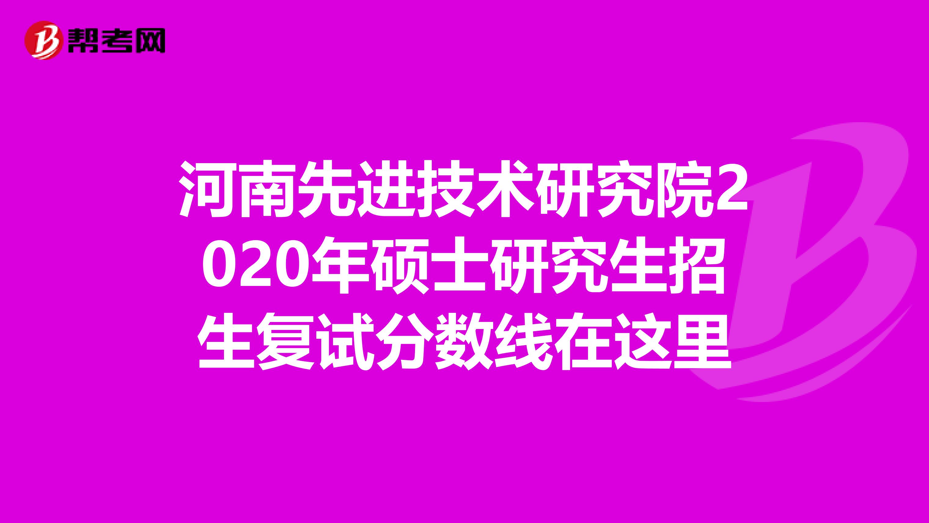河南先进技术研究院2020年硕士研究生招生复试分数线在这里