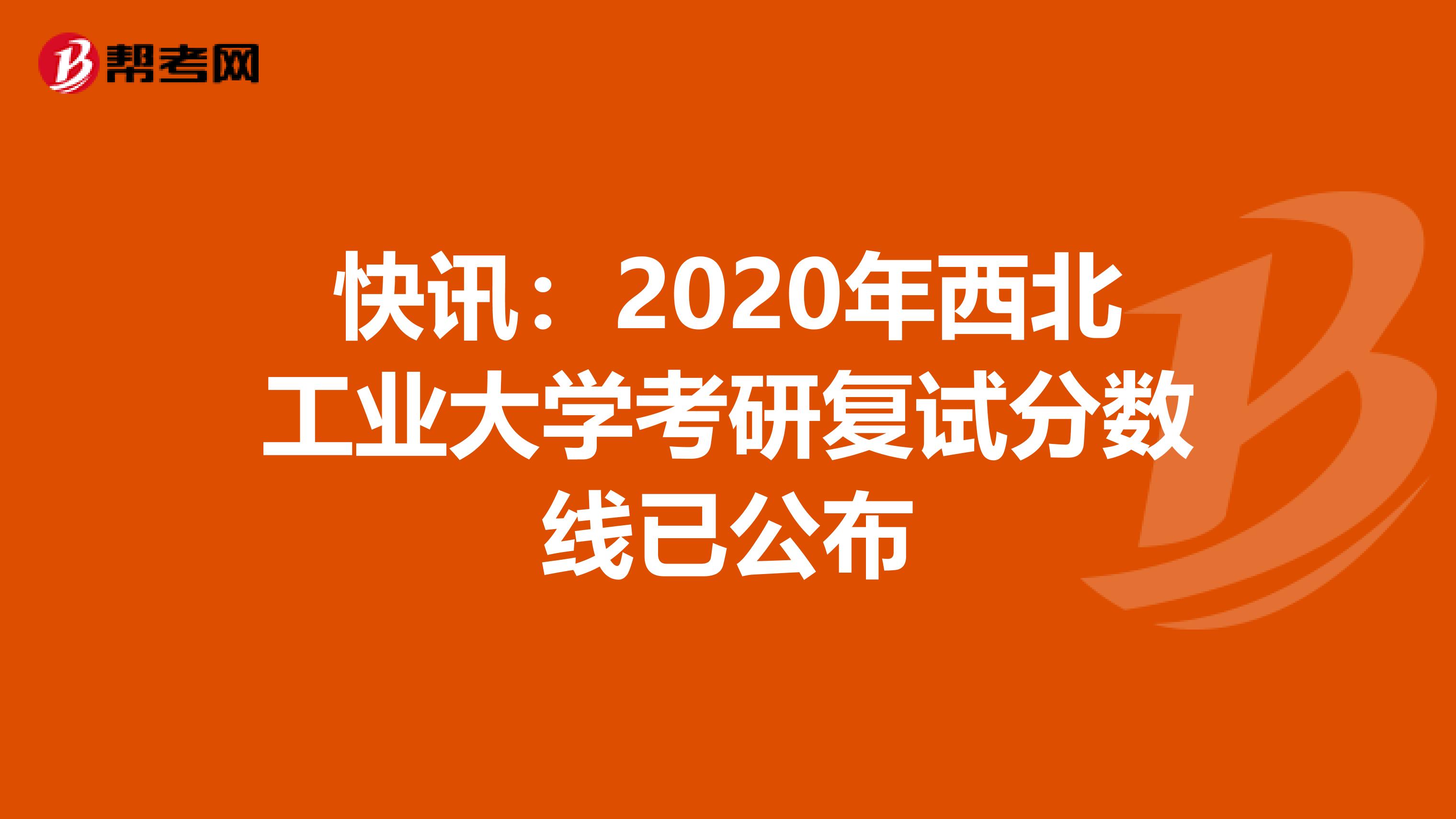 快讯：2020年西北工业大学考研复试分数线已公布