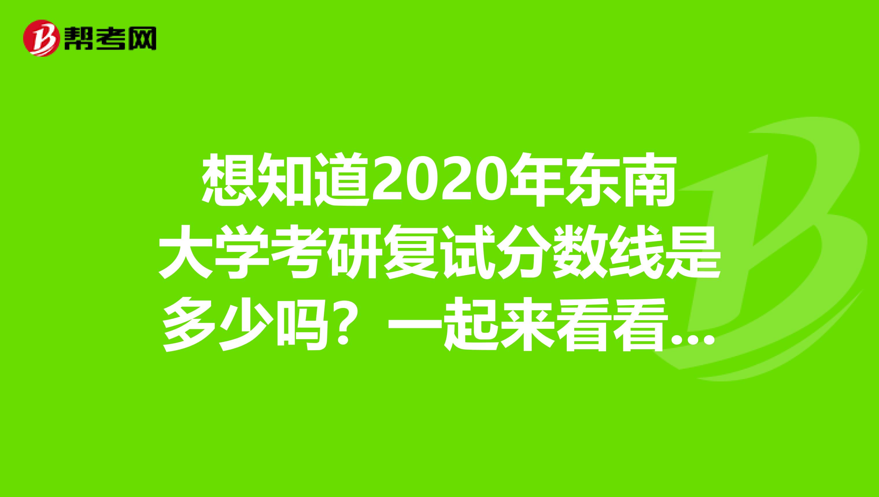 想知道2020年东南大学考研复试分数线是多少吗？一起来看看吧！