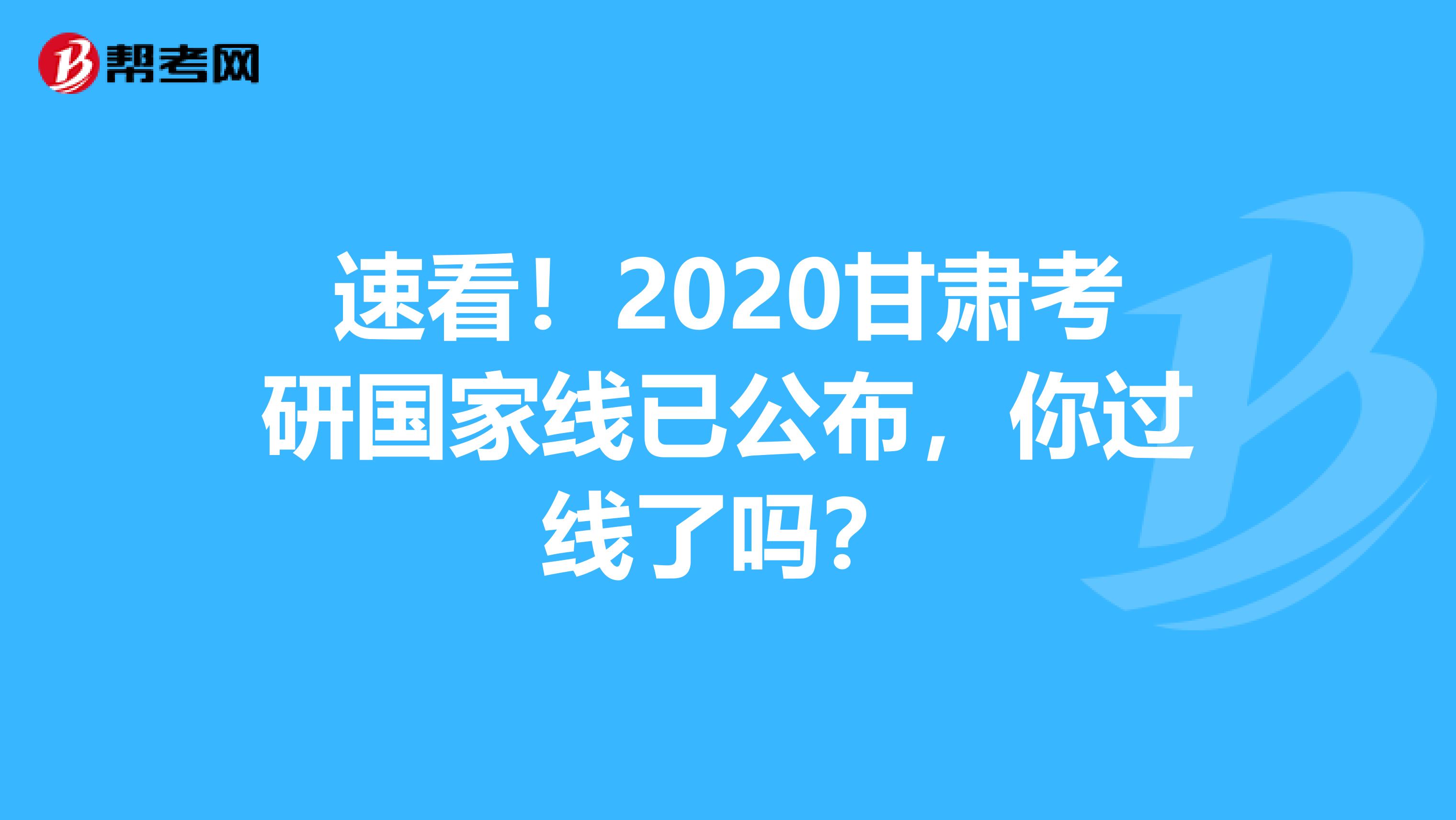 速看！2020甘肃考研国家线已公布，你过线了吗？