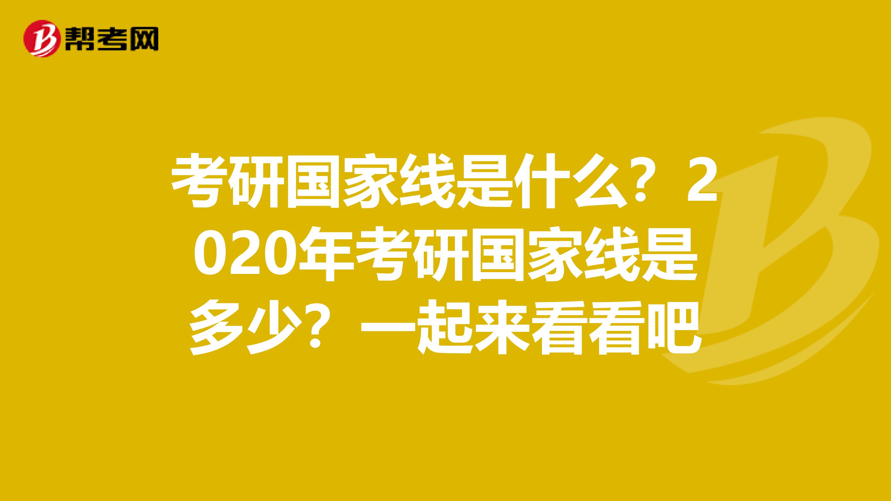 考研国家线是什么？2020年考研国家线是多少？一起来看看吧
