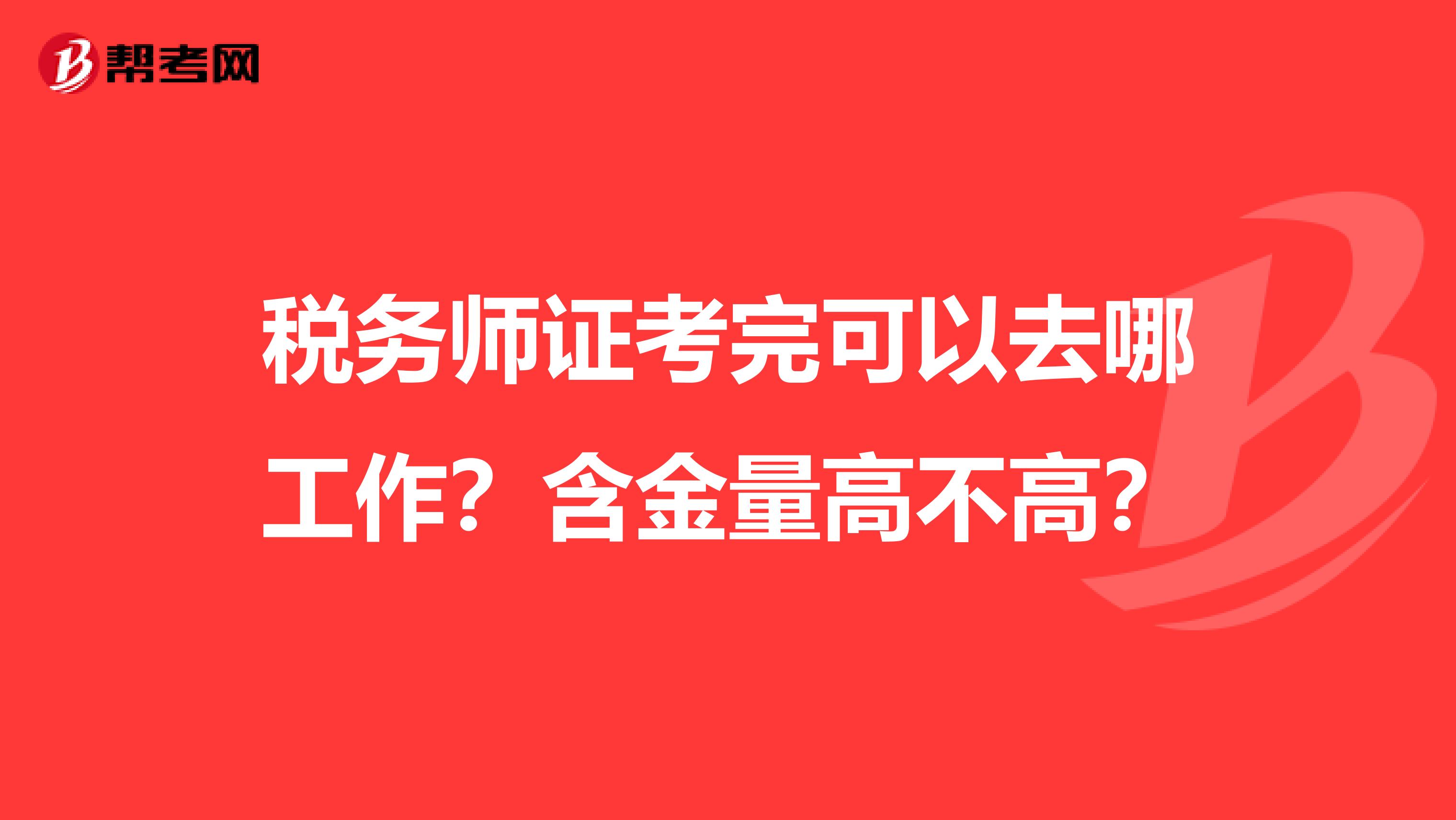 税务师证考完可以去哪工作？含金量高不高？