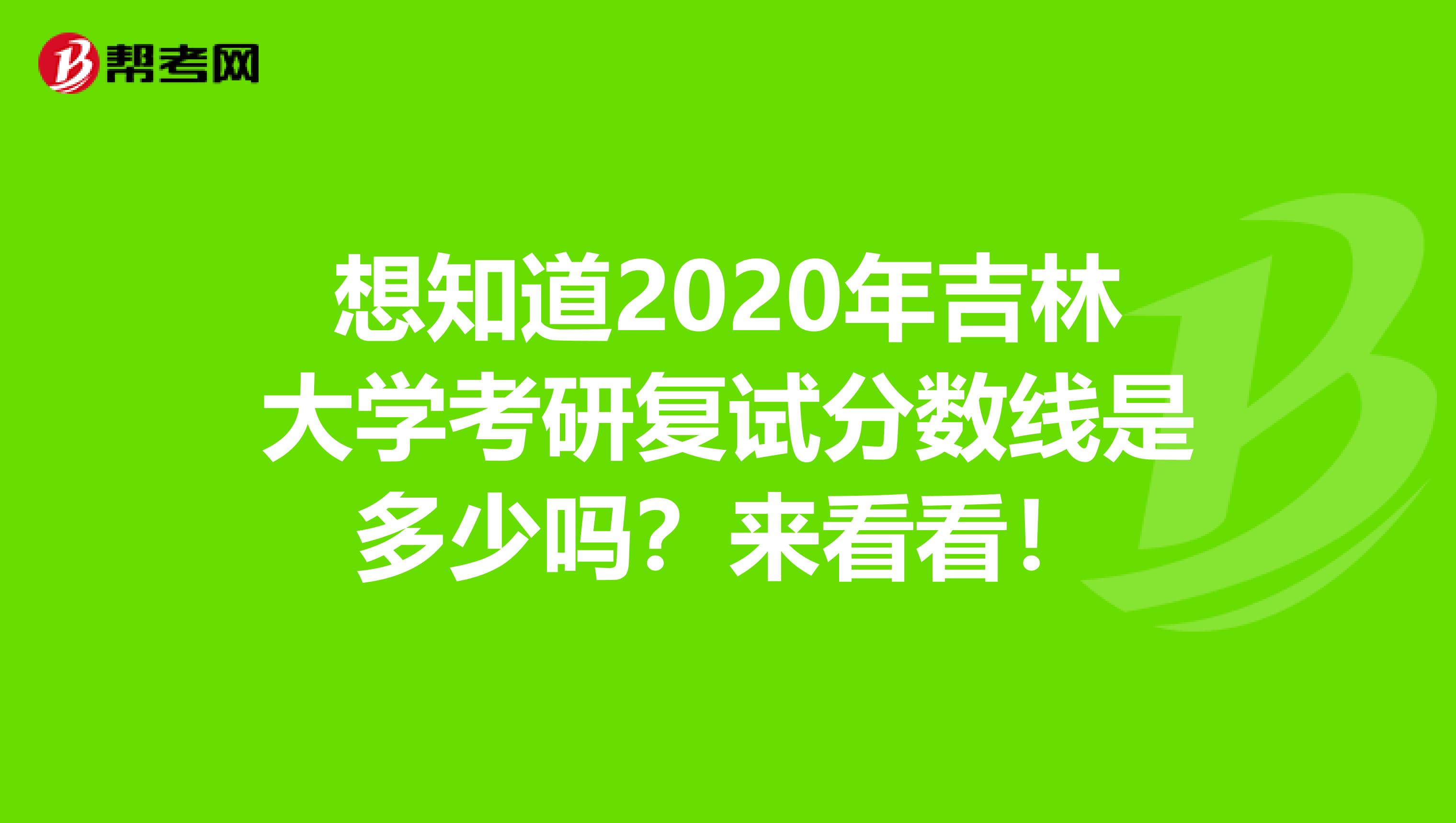 想知道2020年吉林大学考研复试分数线是多少吗？来看看！