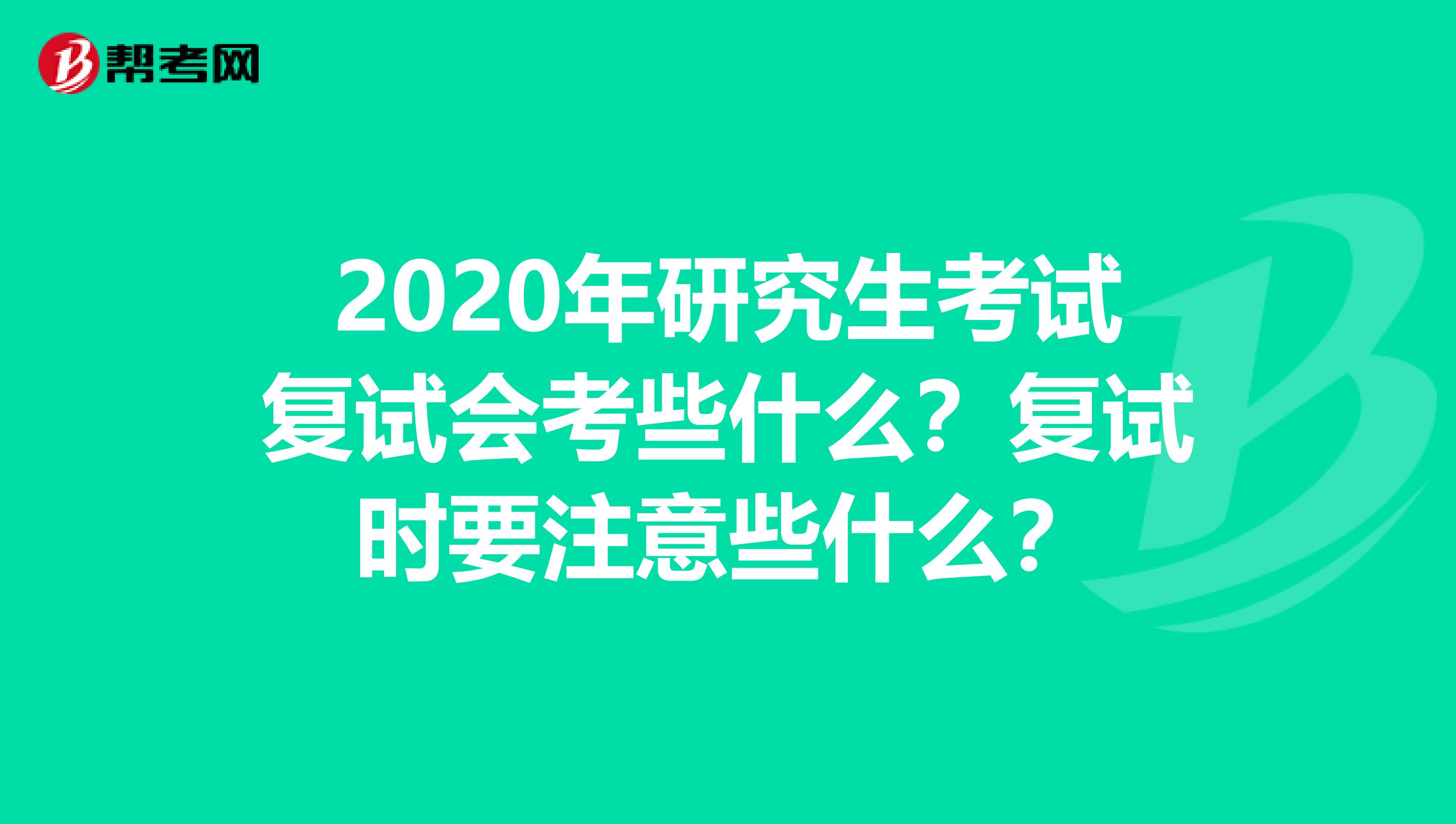 2020年研究生考试复试会考些什么？复试时要注意些什么？