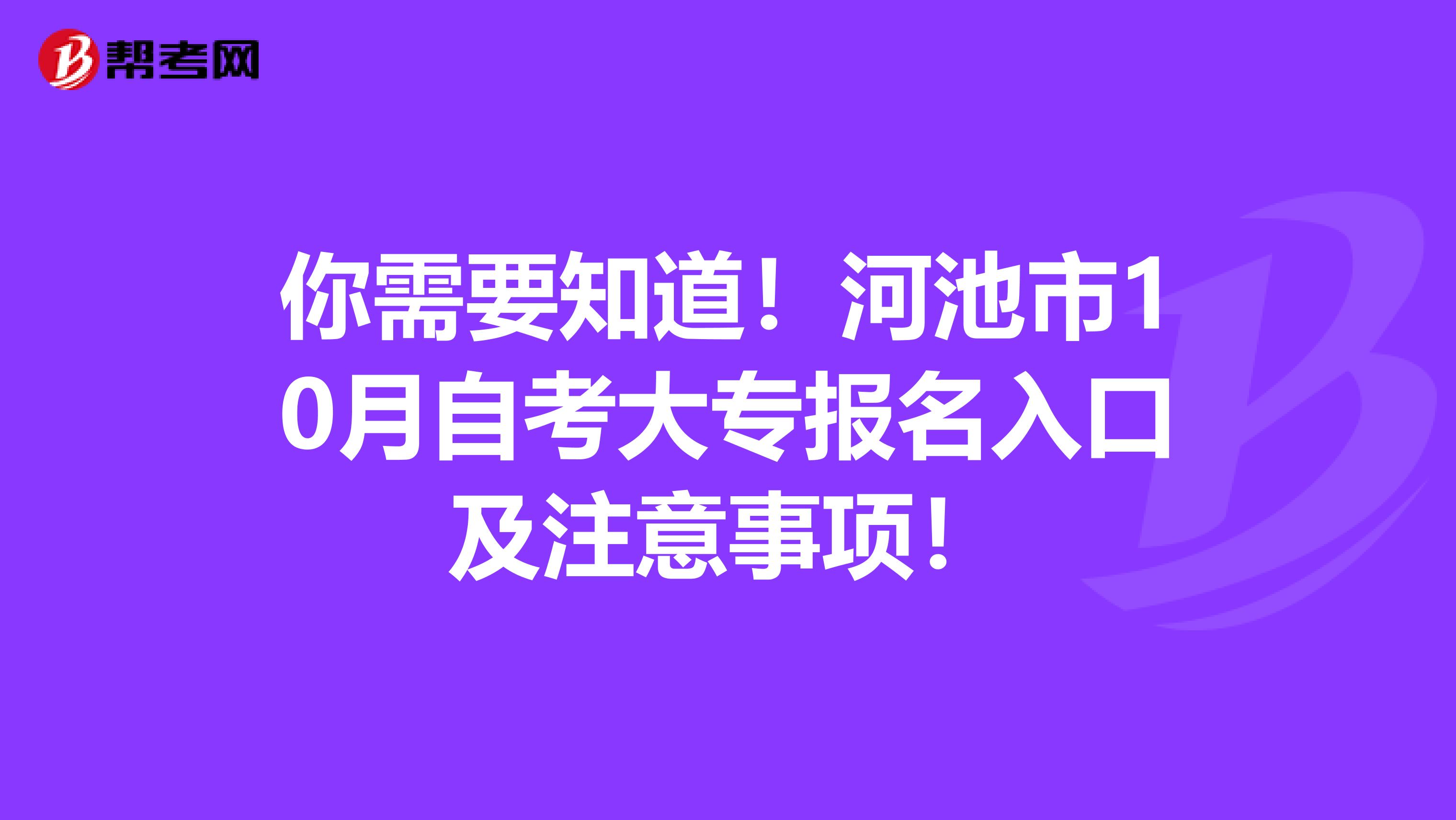 你需要知道！河池市10月自考大专报名入口及注意事项！