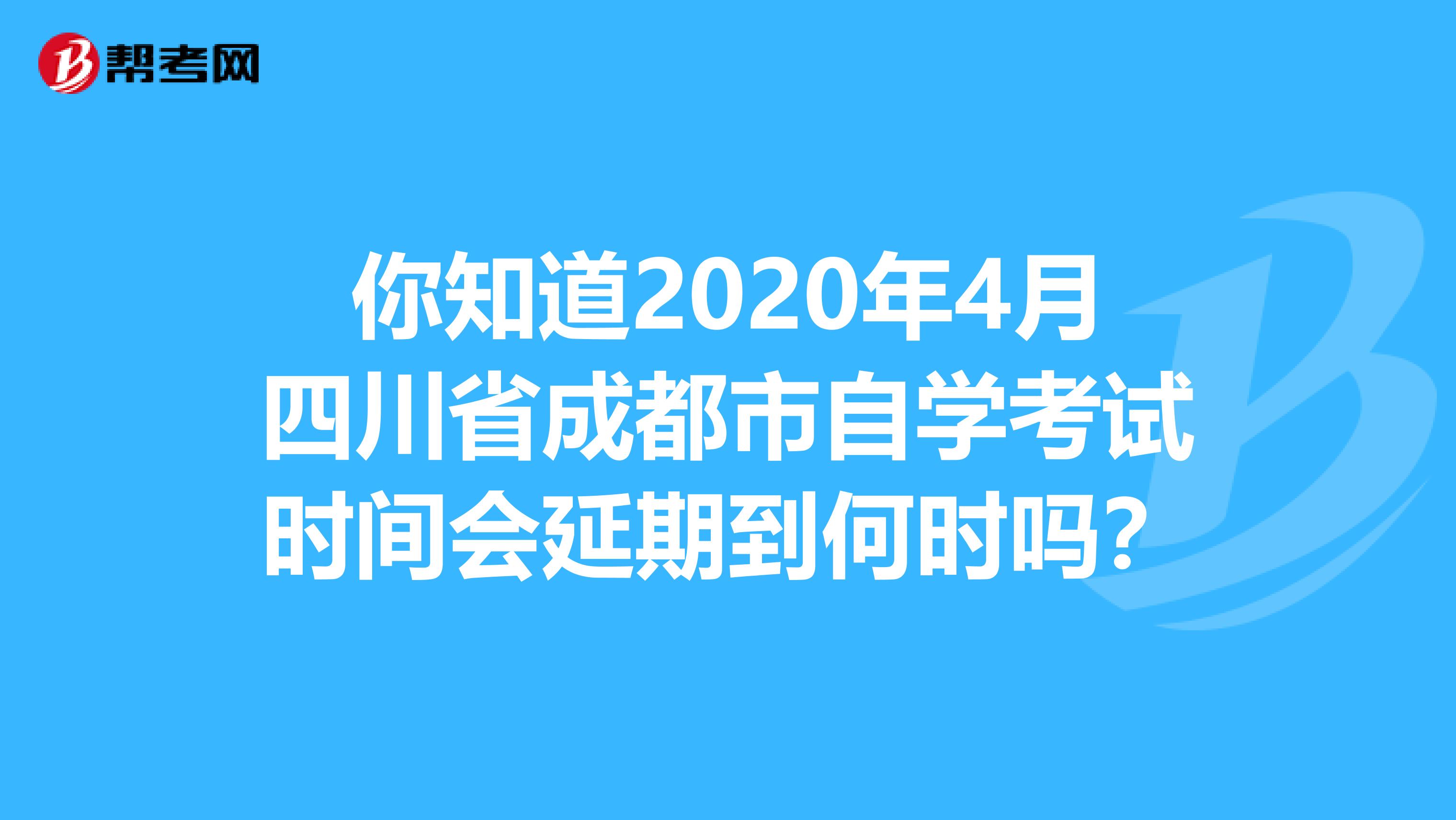你知道2020年4月四川省成都市自学考试时间会延期到何时吗？