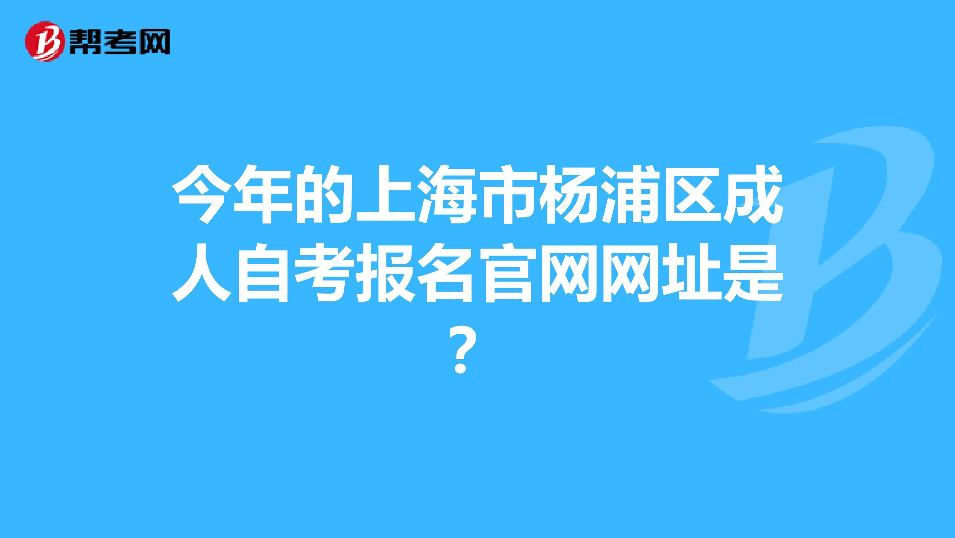 今年的上海市杨浦区成人自考报名官网网址是？