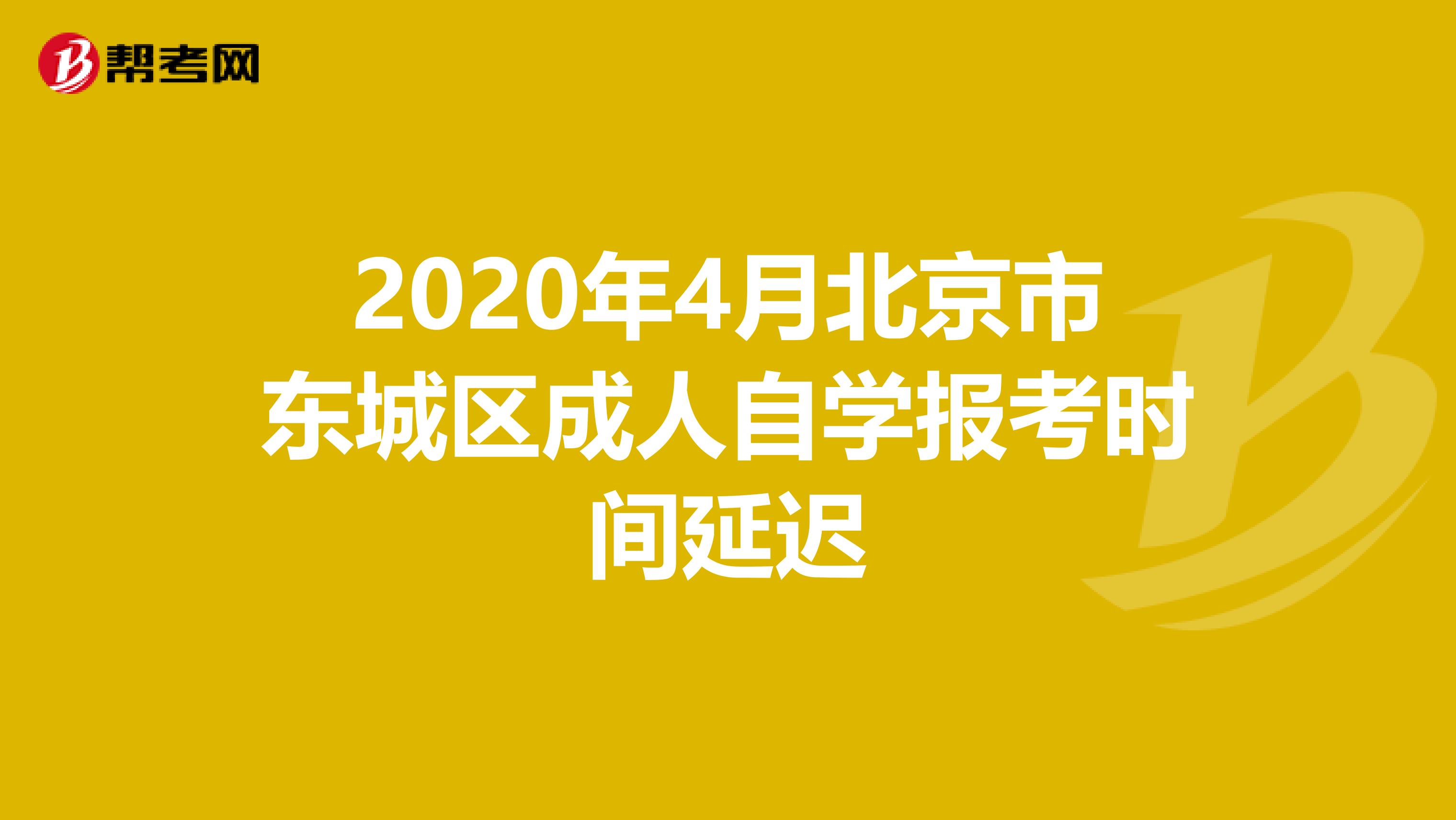 2020年4月北京市东城区成人自学报考时间延迟