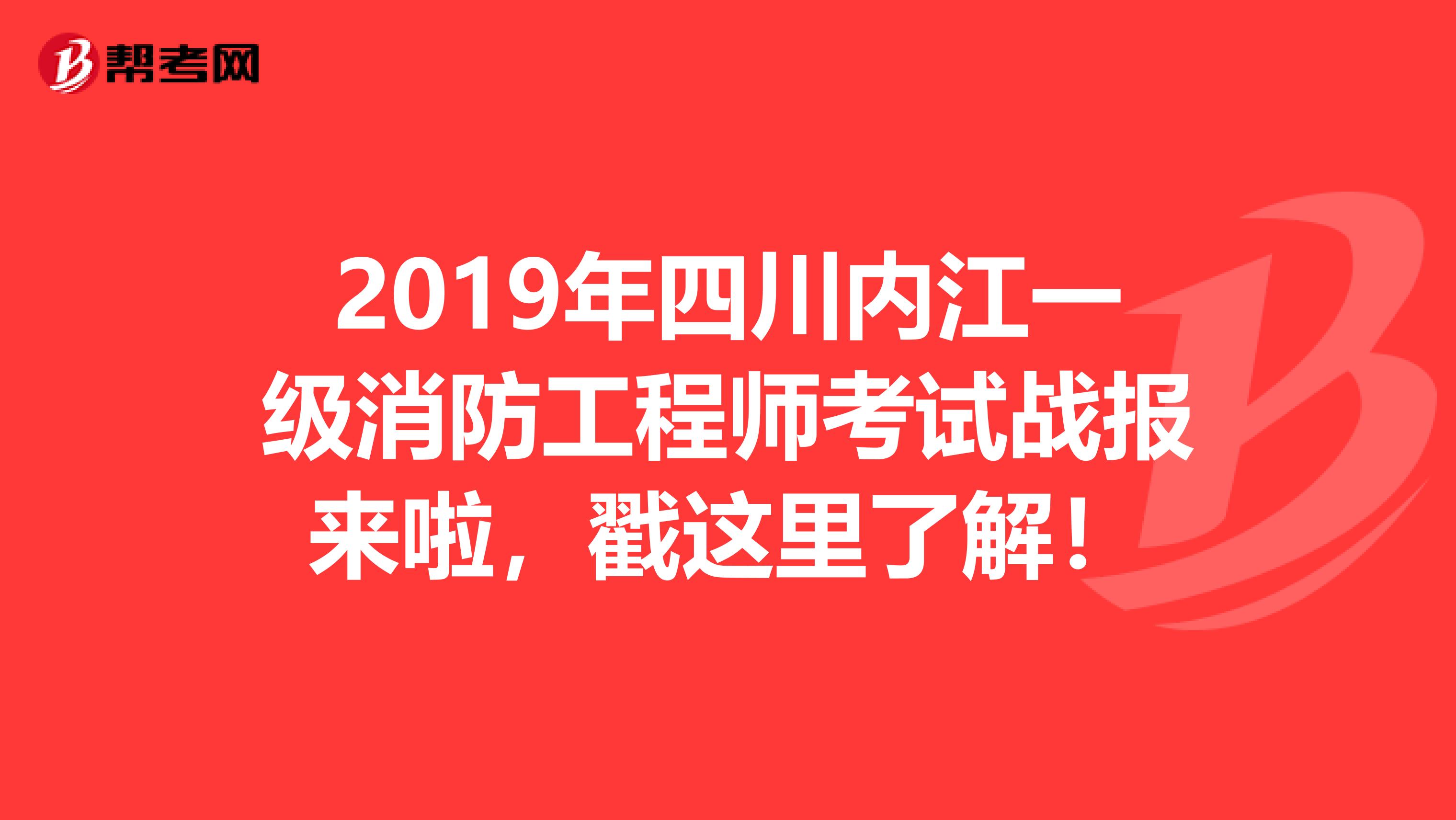 2019年四川内江一级消防工程师考试战报来啦，戳这里了解！