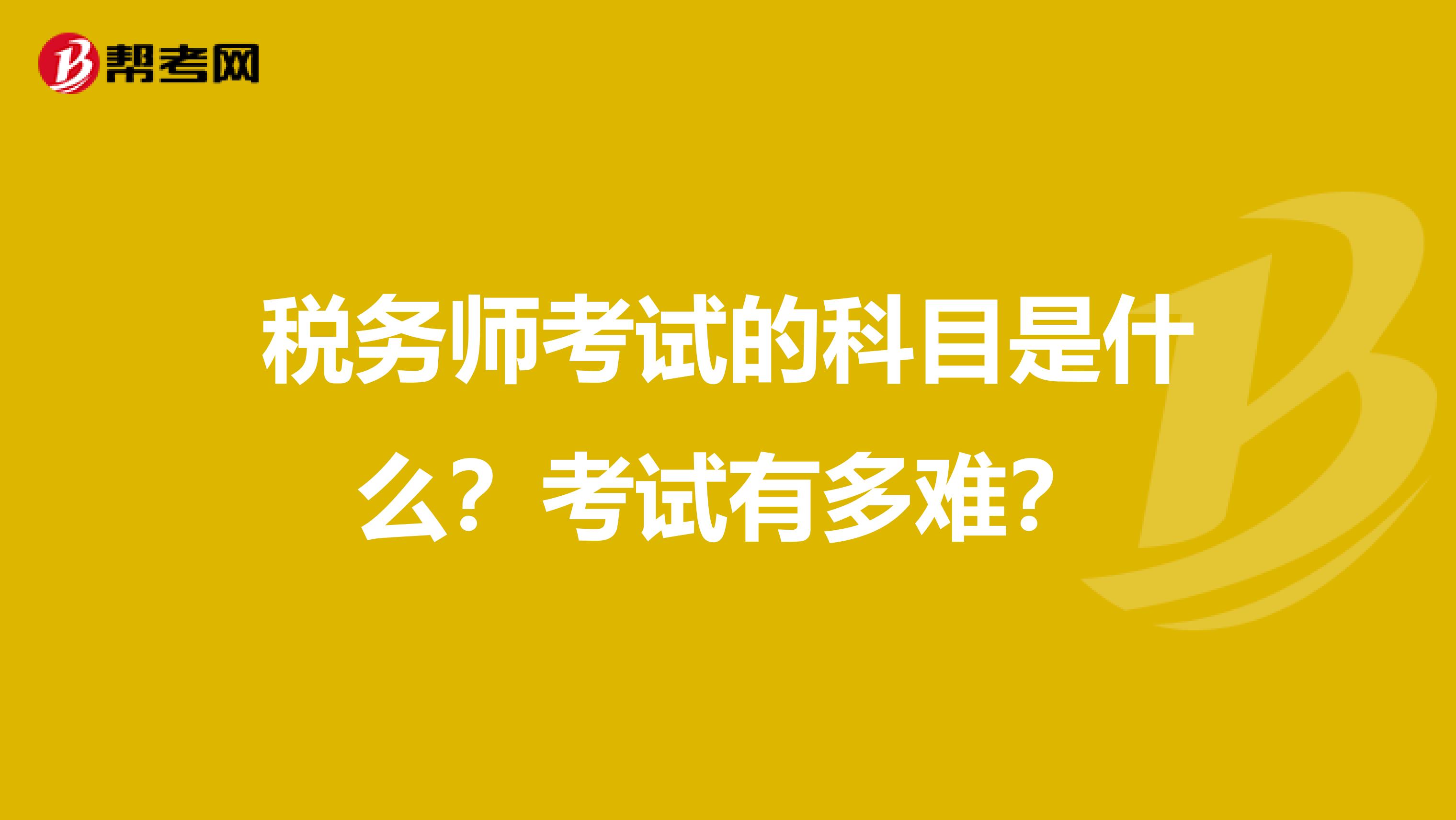 税务师考试的科目是什么？考试有多难？