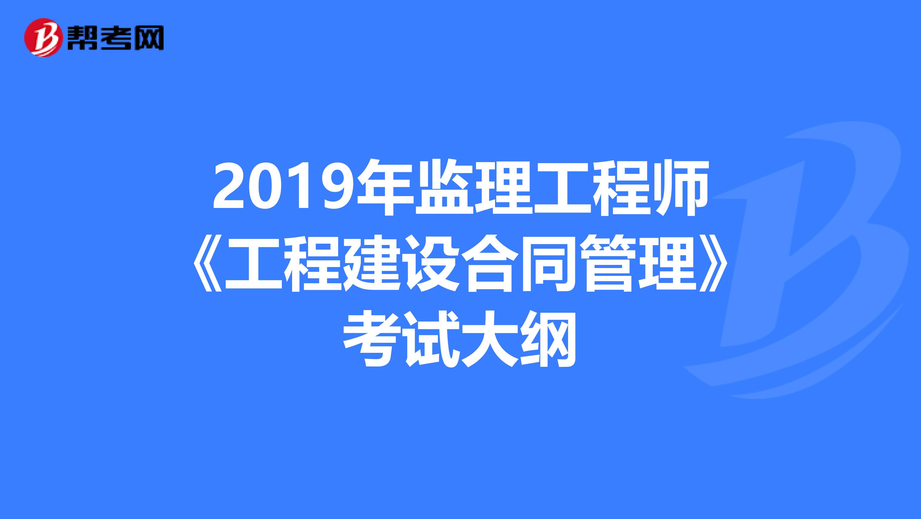 2019年监理工程师《工程建设合同管理》考试大纲