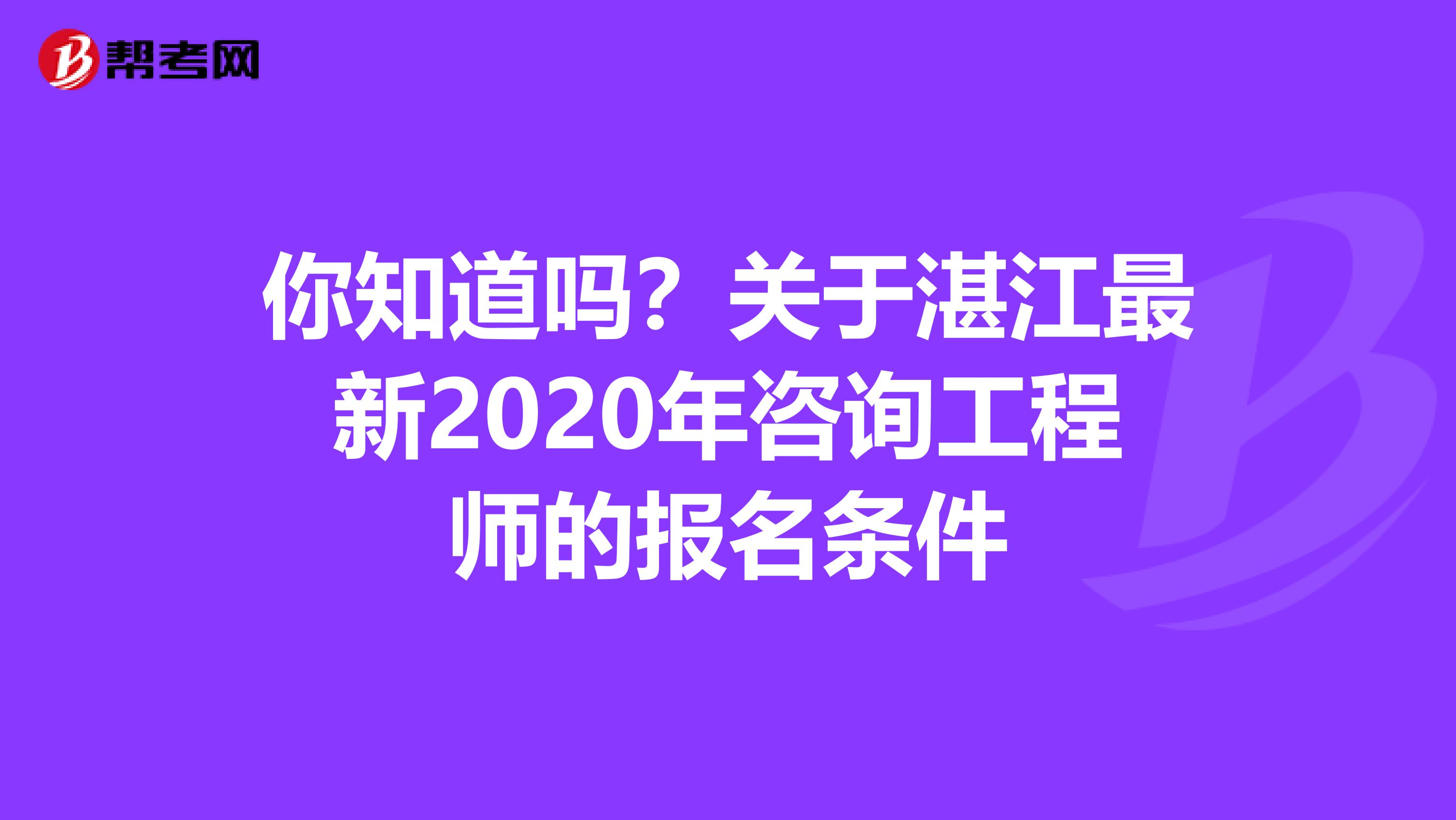 你知道吗？关于湛江最新2020年咨询工程师的报名条件