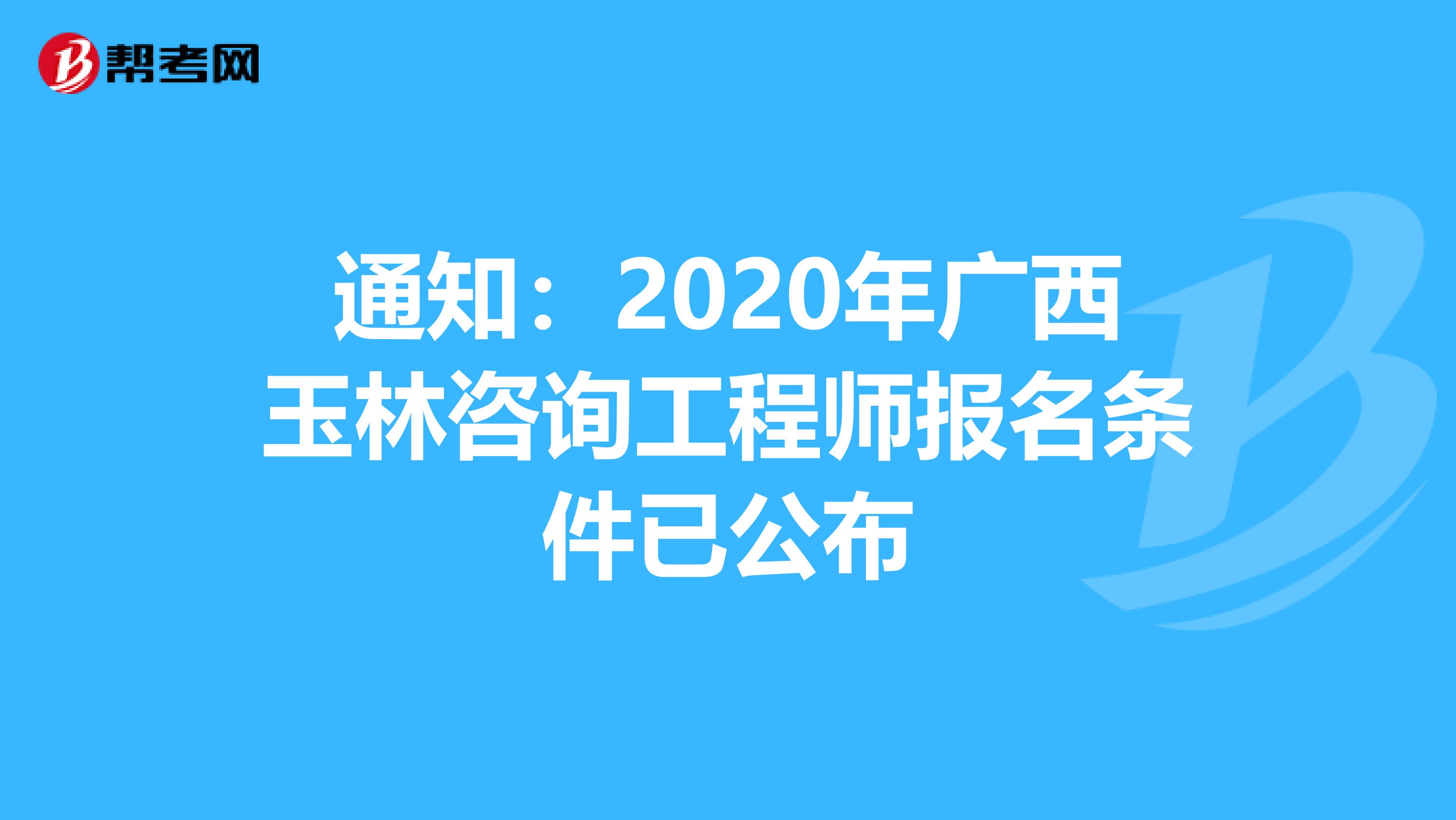 通知：2020年广西玉林咨询工程师报名条件已公布