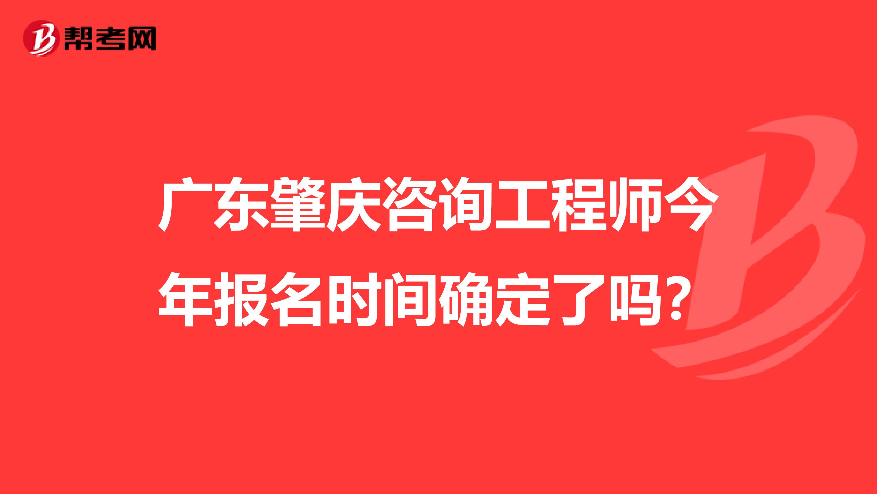 广东肇庆咨询工程师今年报名时间确定了吗？
