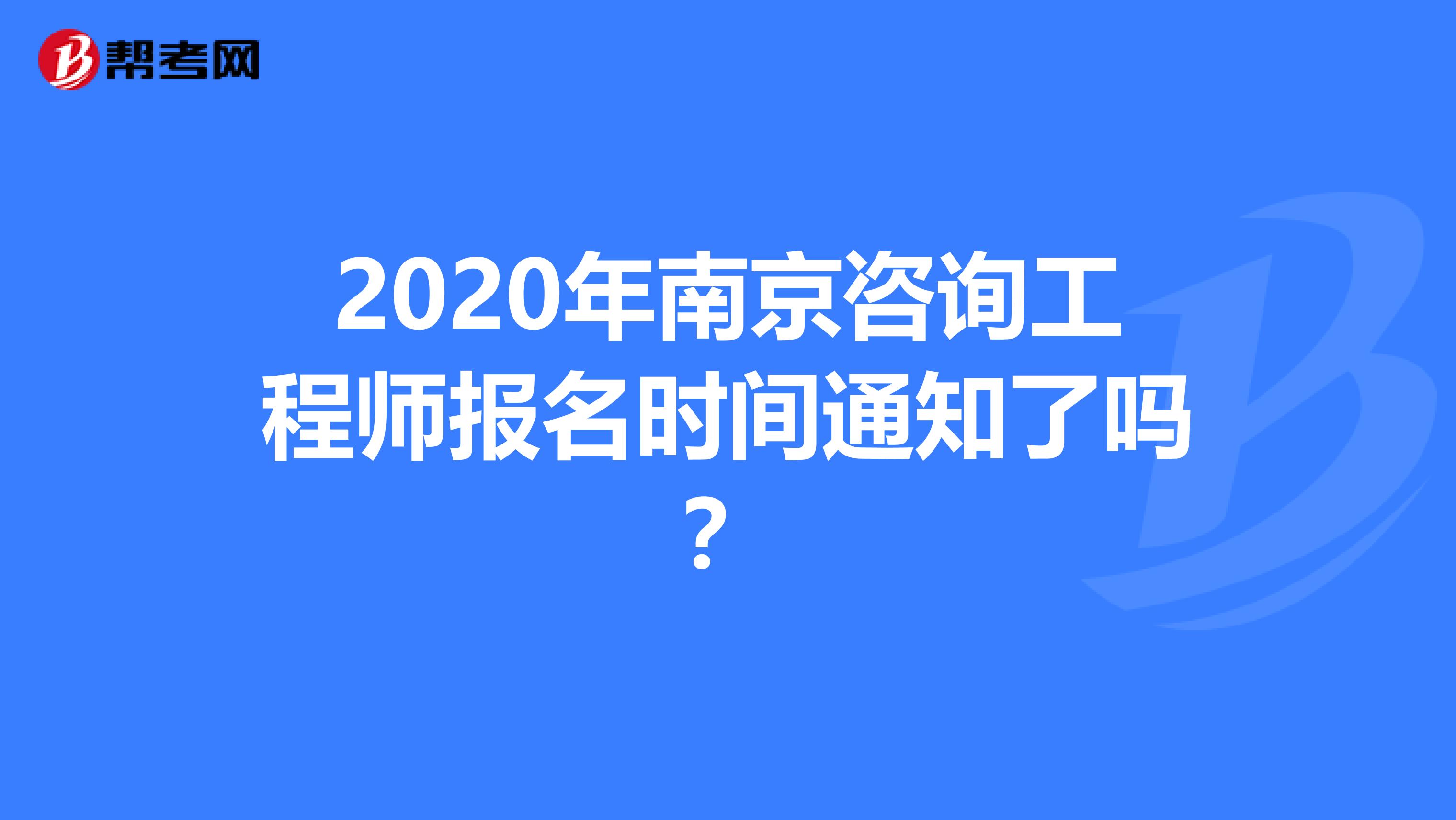 2020年南京咨询工程师报名时间通知了吗？