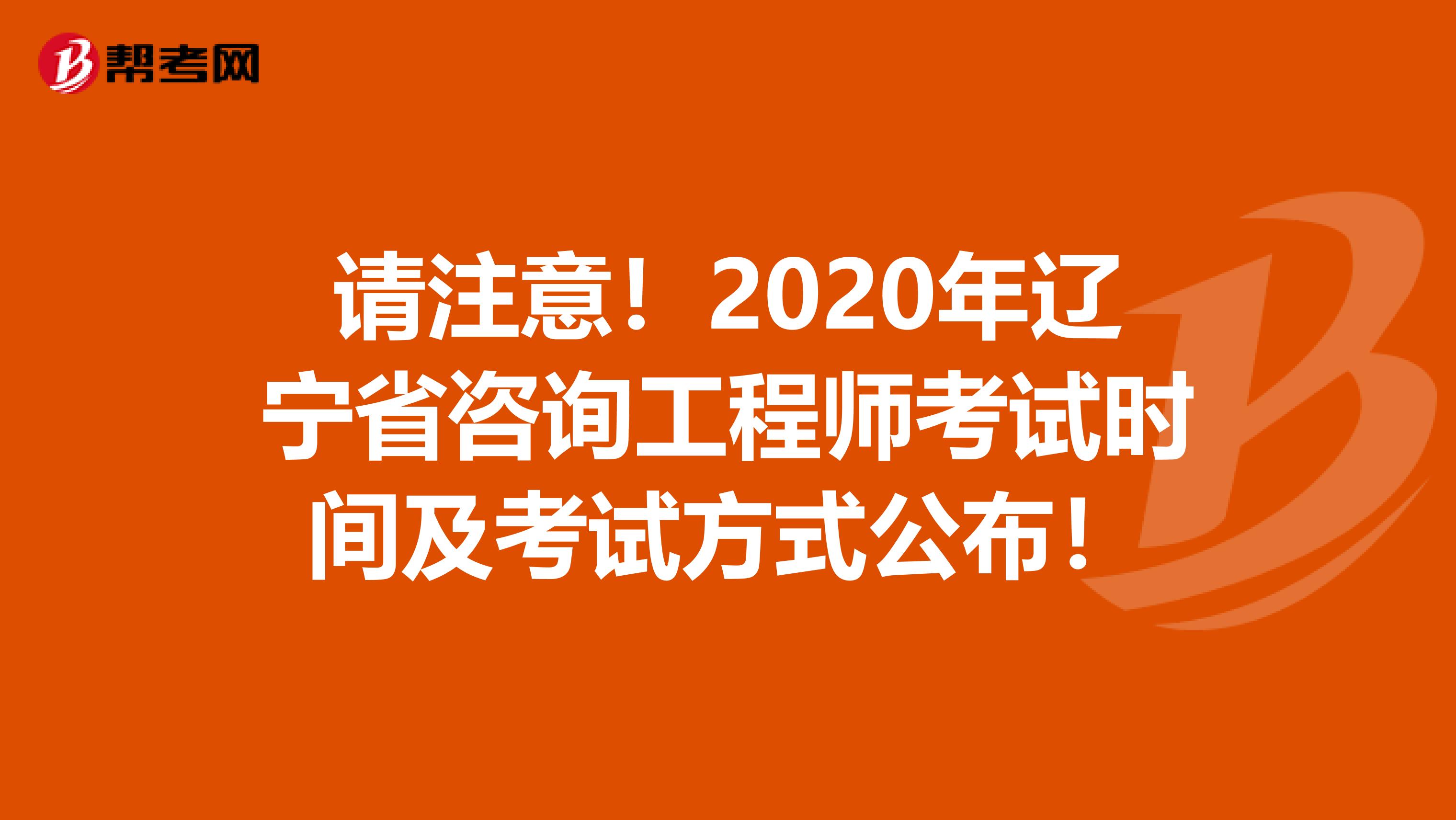 请注意！2020年辽宁省咨询工程师考试时间及考试方式公布！