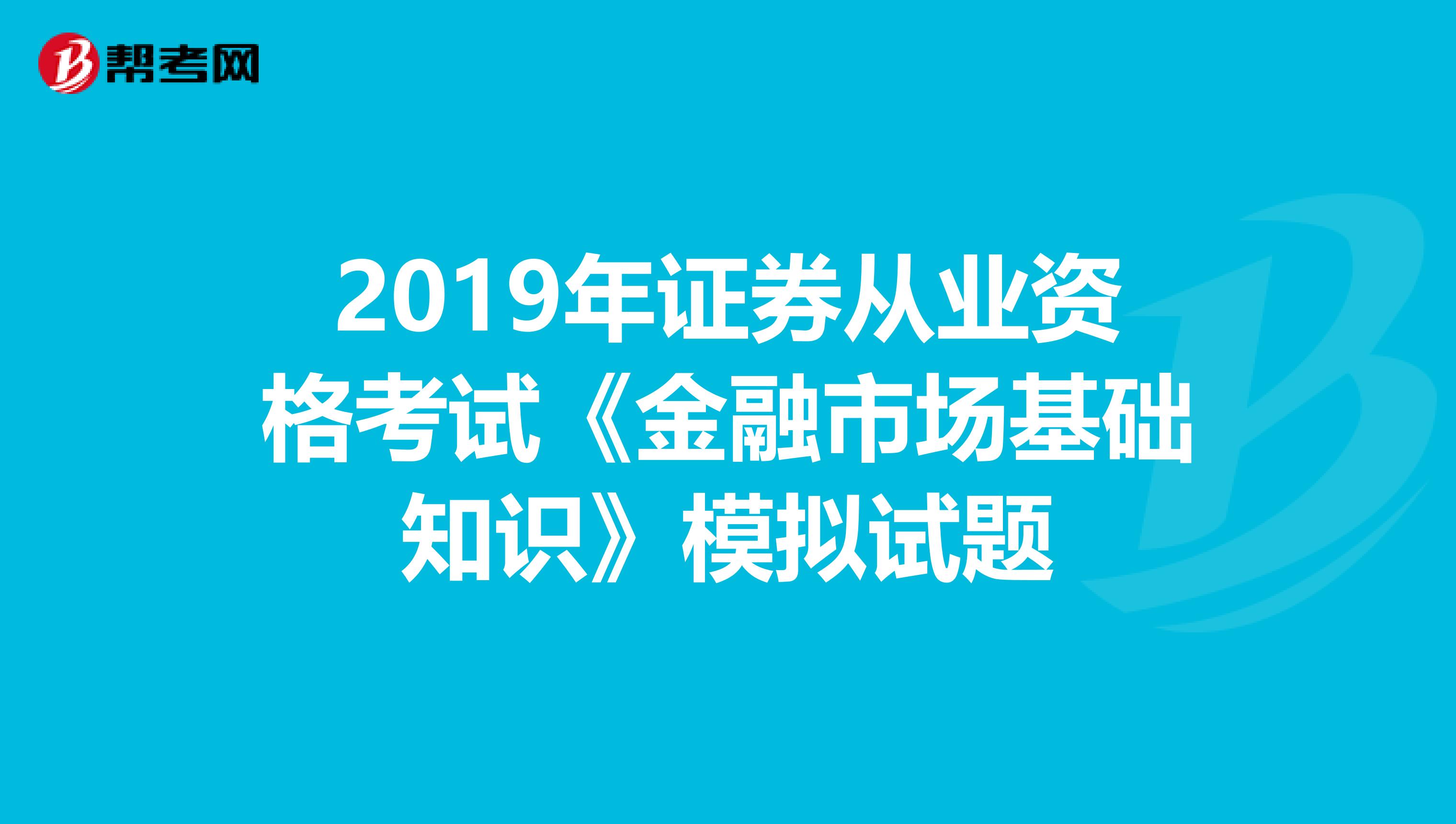 2019年证券从业资格考试《金融市场基础知识》模拟试题