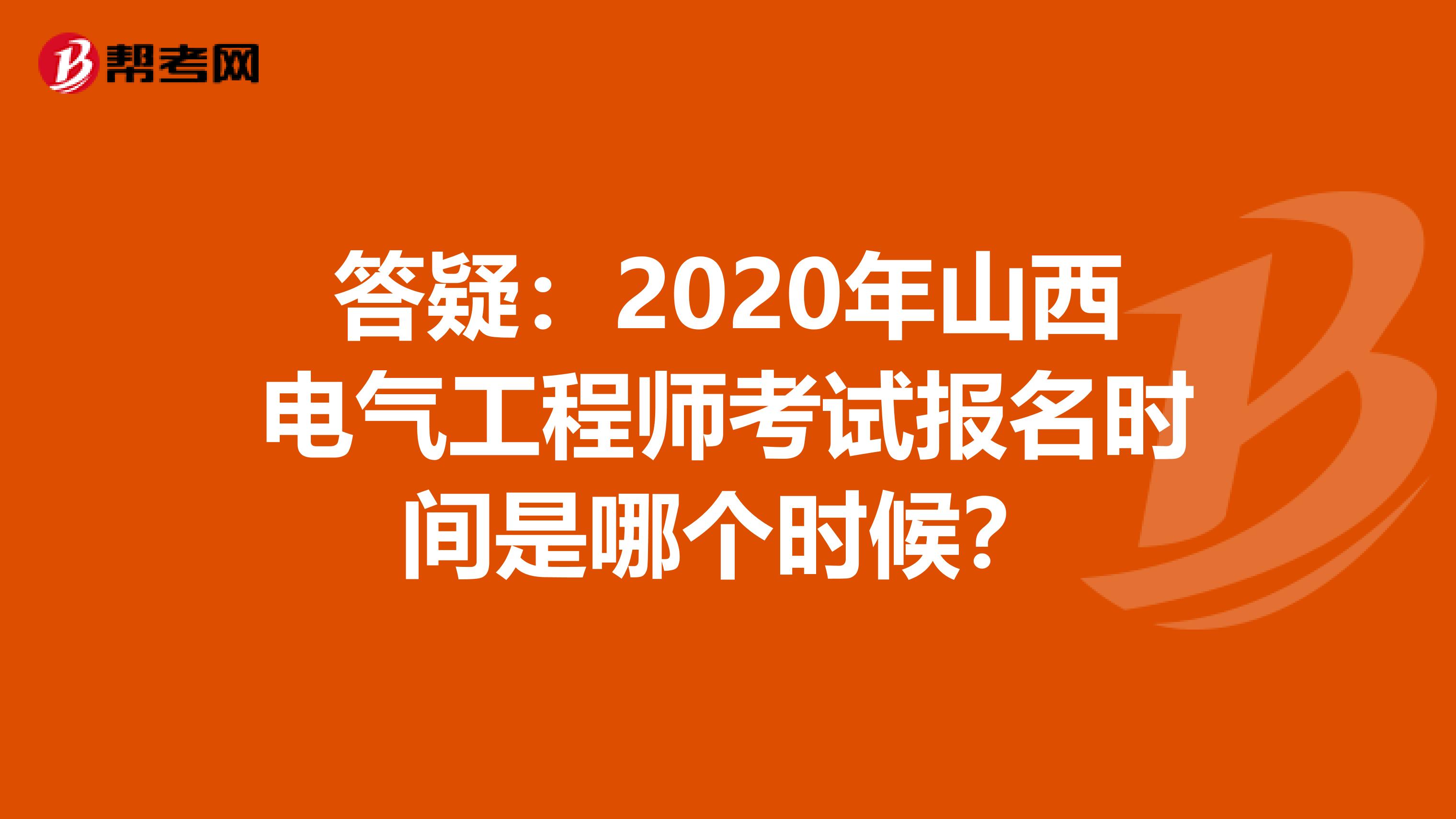 答疑：2020年山西电气工程师考试报名时间是哪个时候？