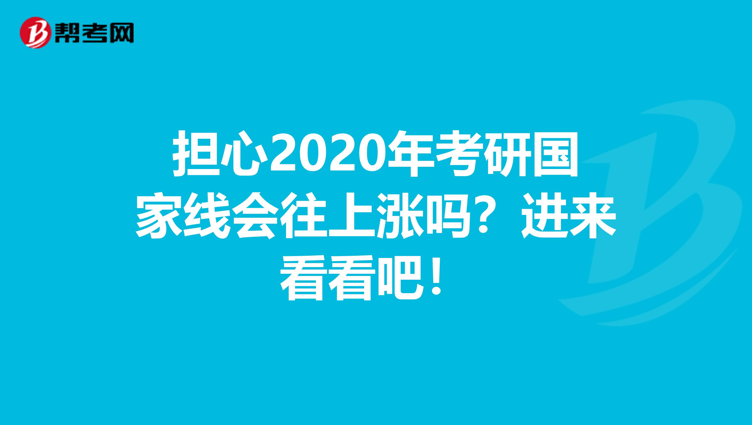 担心2020年考研国家线会往上涨吗？进来看看吧！