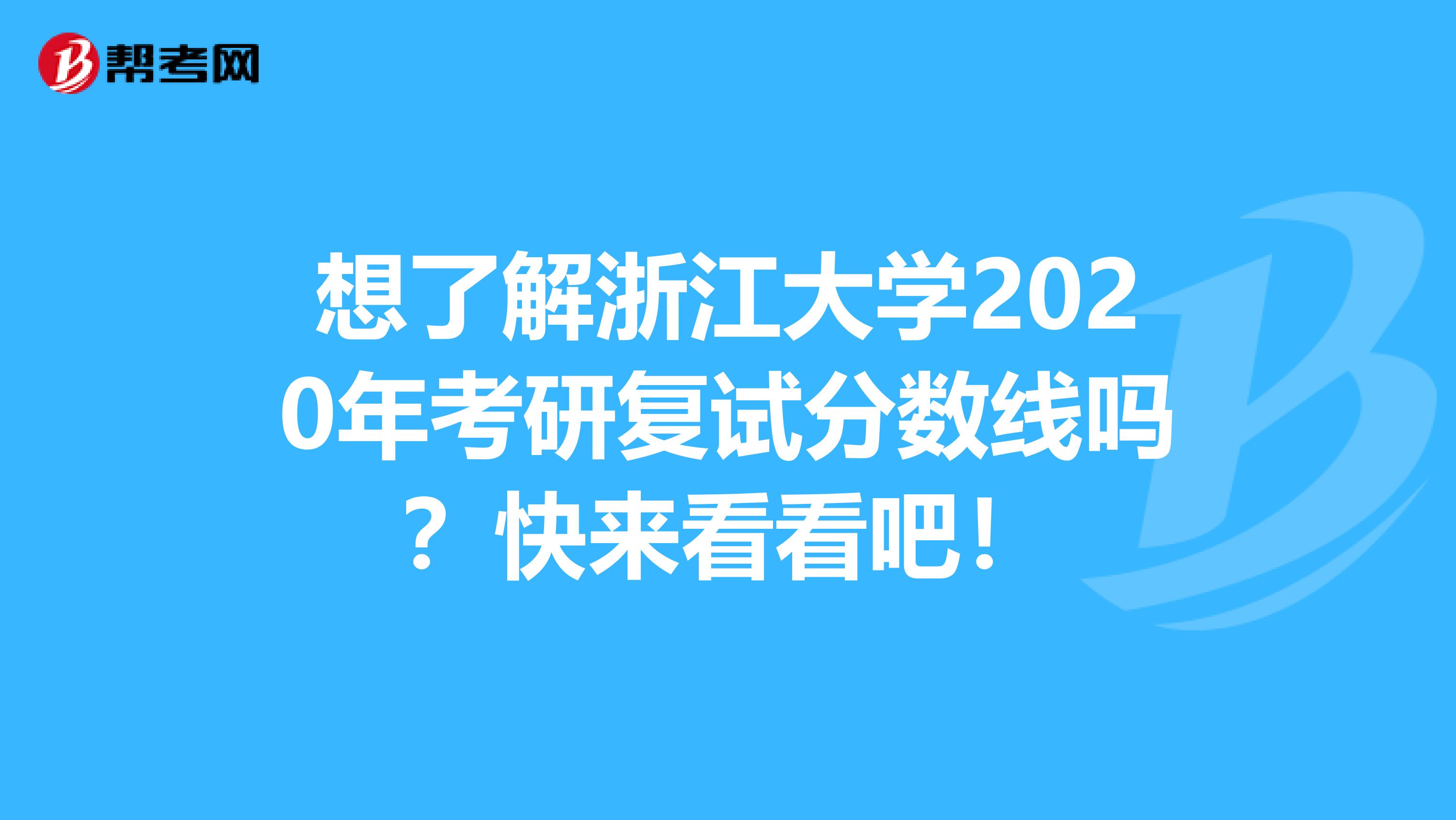 想了解浙江大学2020年考研复试分数线吗？快来看看吧！