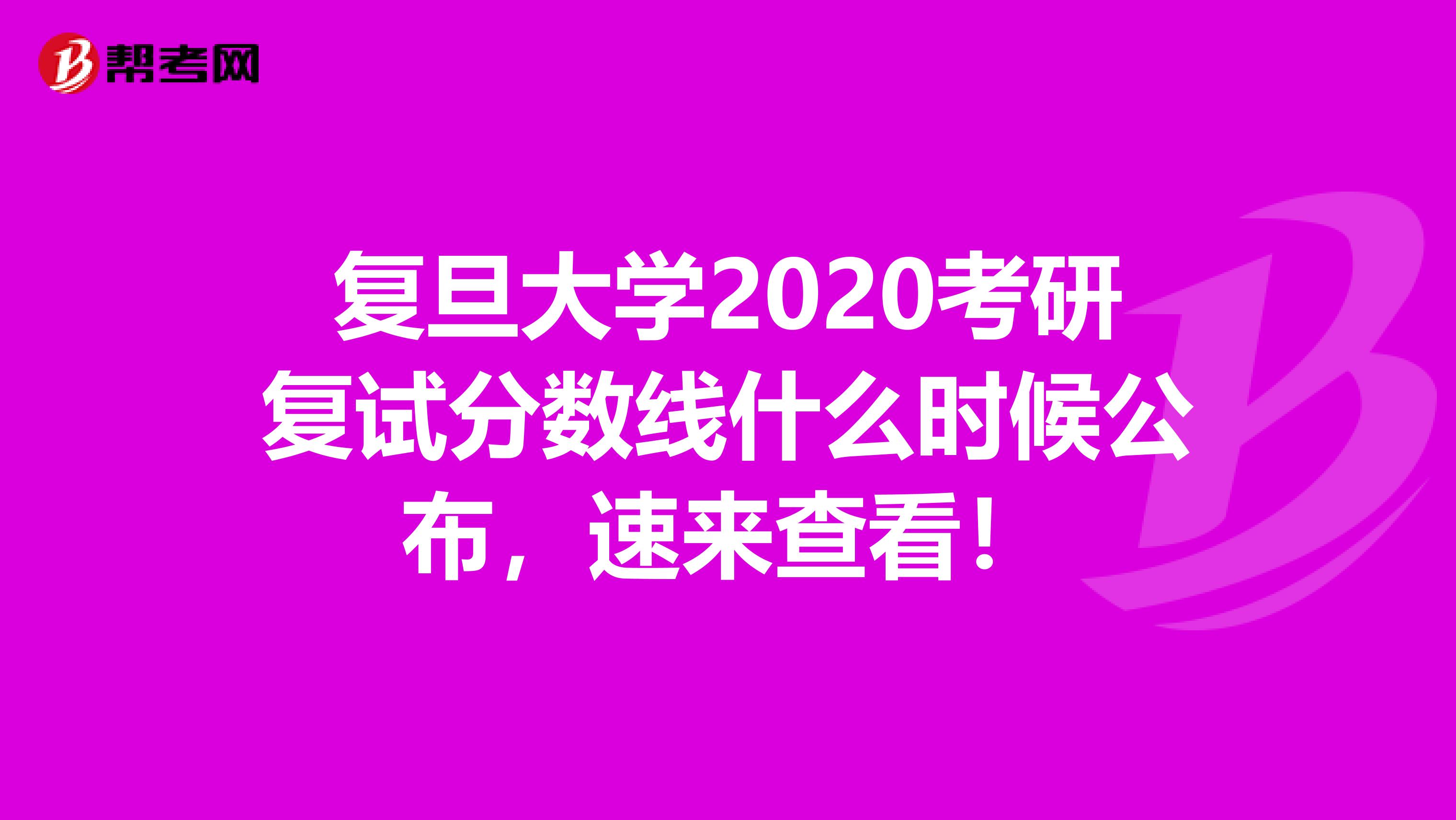 复旦大学2020考研复试分数线什么时候公布，速来查看！