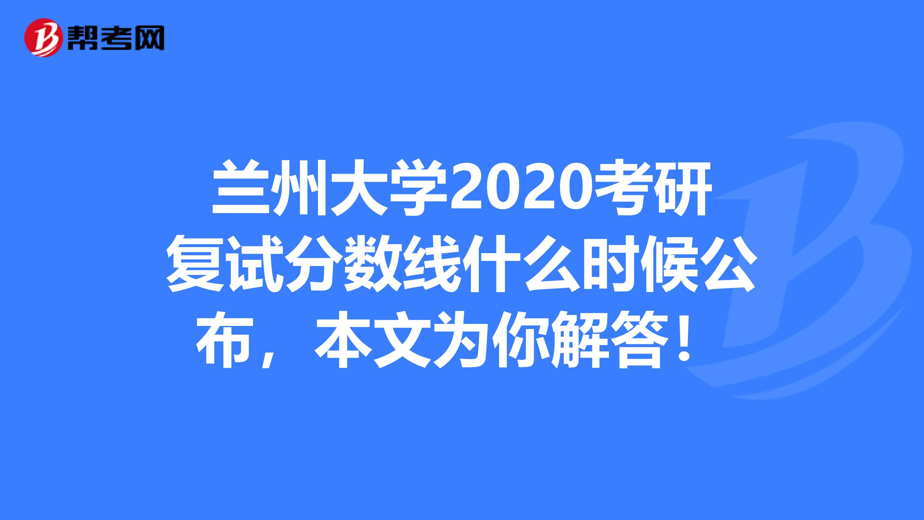 兰州大学2020考研复试分数线什么时候公布，本文为你解答！