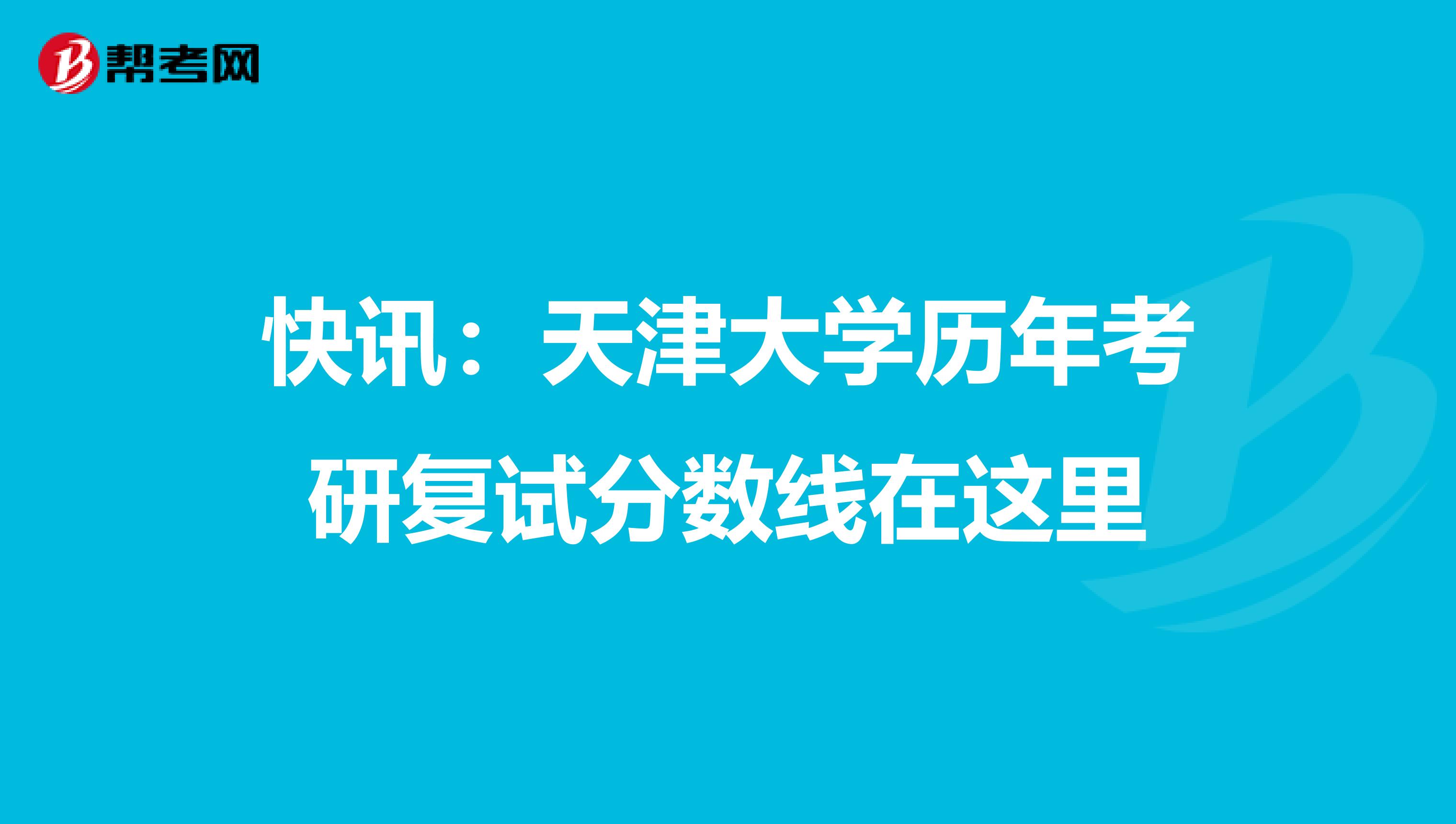 快讯：天津大学历年考研复试分数线在这里