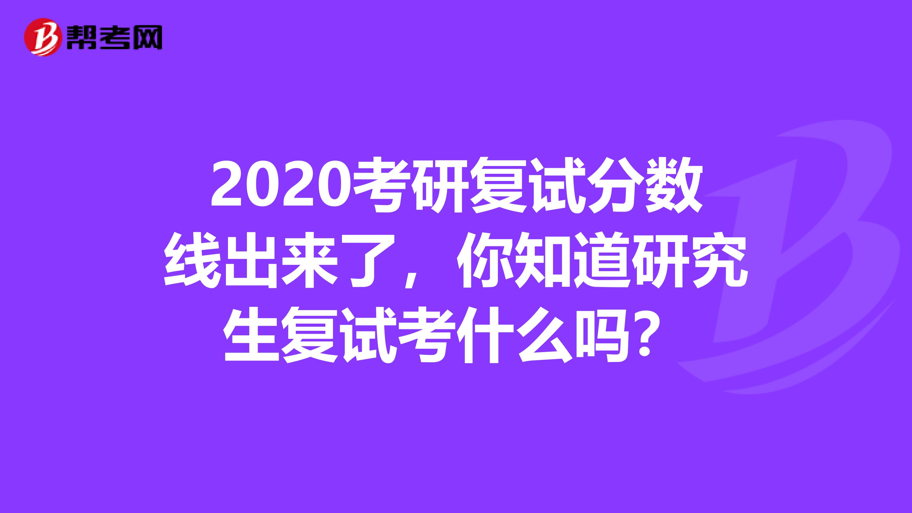2020考研复试分数线出来了，你知道研究生复试考什么吗？