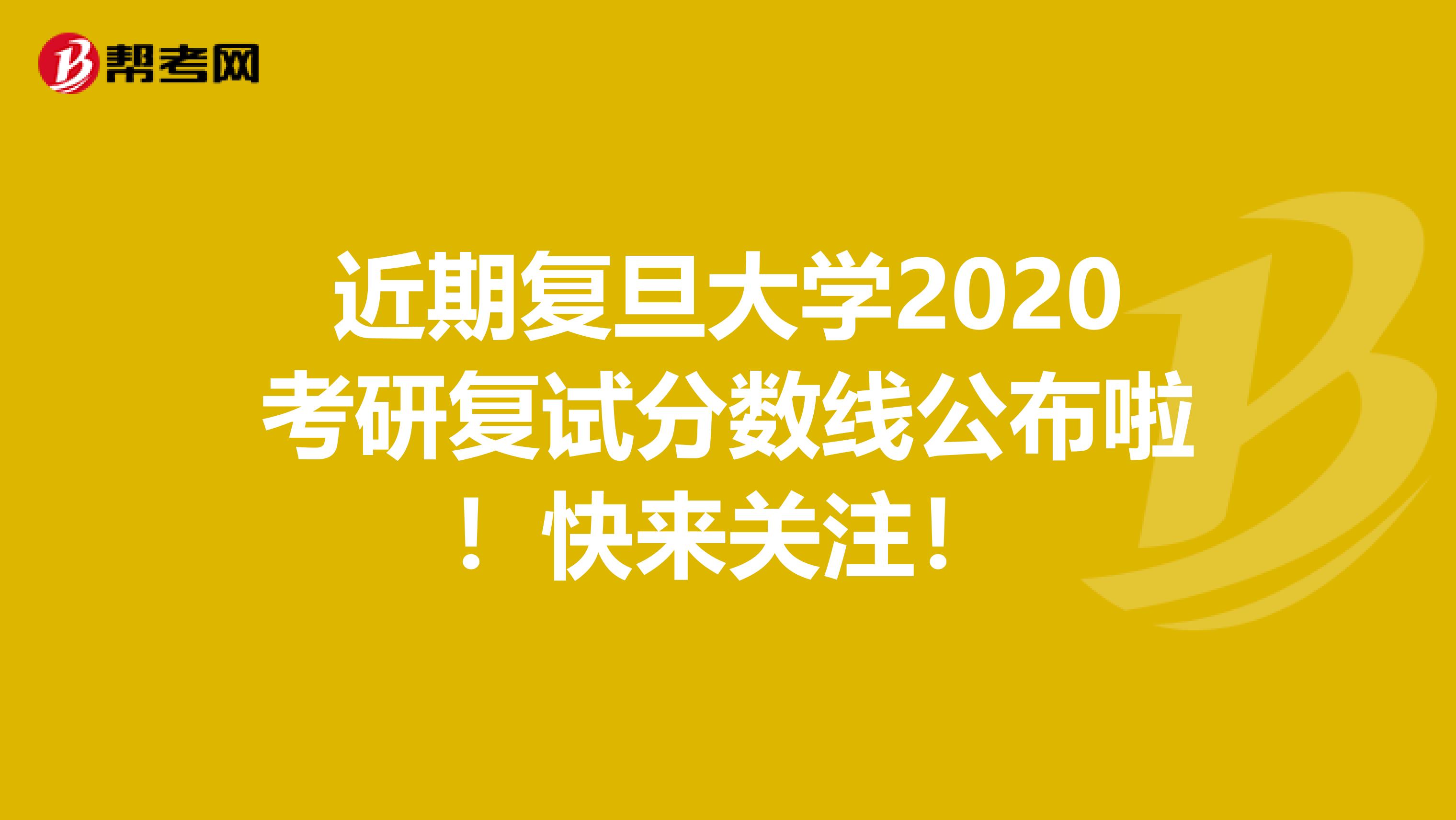 近期复旦大学2020考研复试分数线公布啦！快来关注！