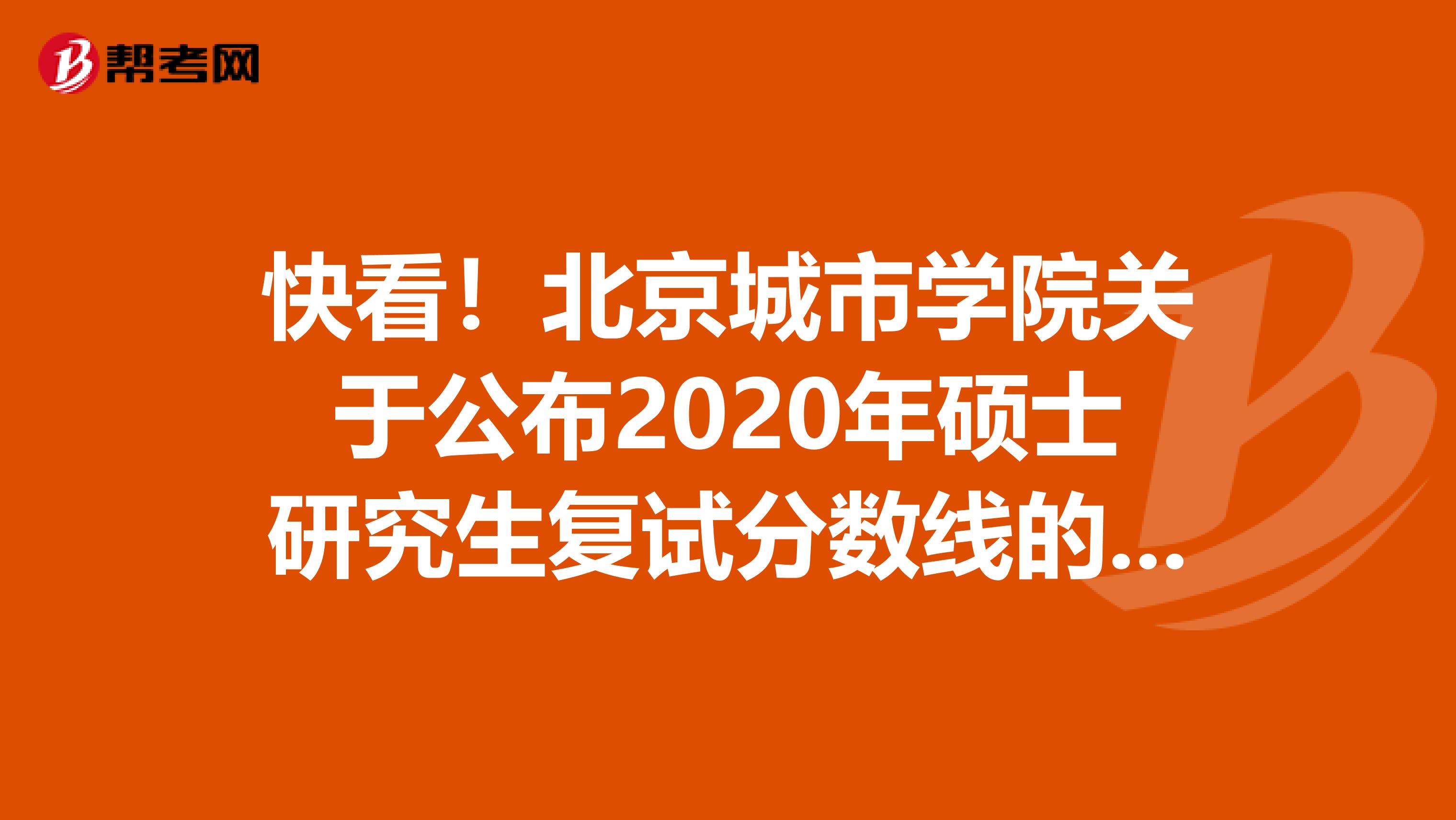 快看！北京城市学院关于公布2020年硕士研究生复试分数线的通知