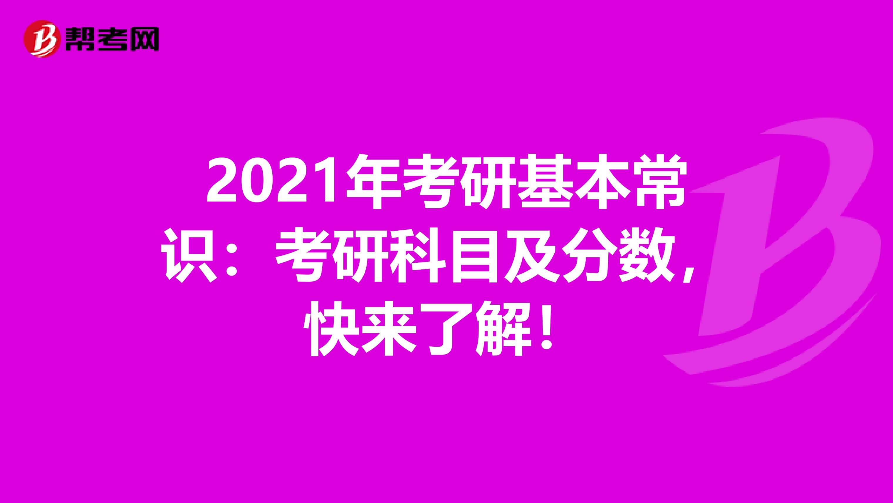 2021年考研基本常识：考研科目及分数，快来了解！