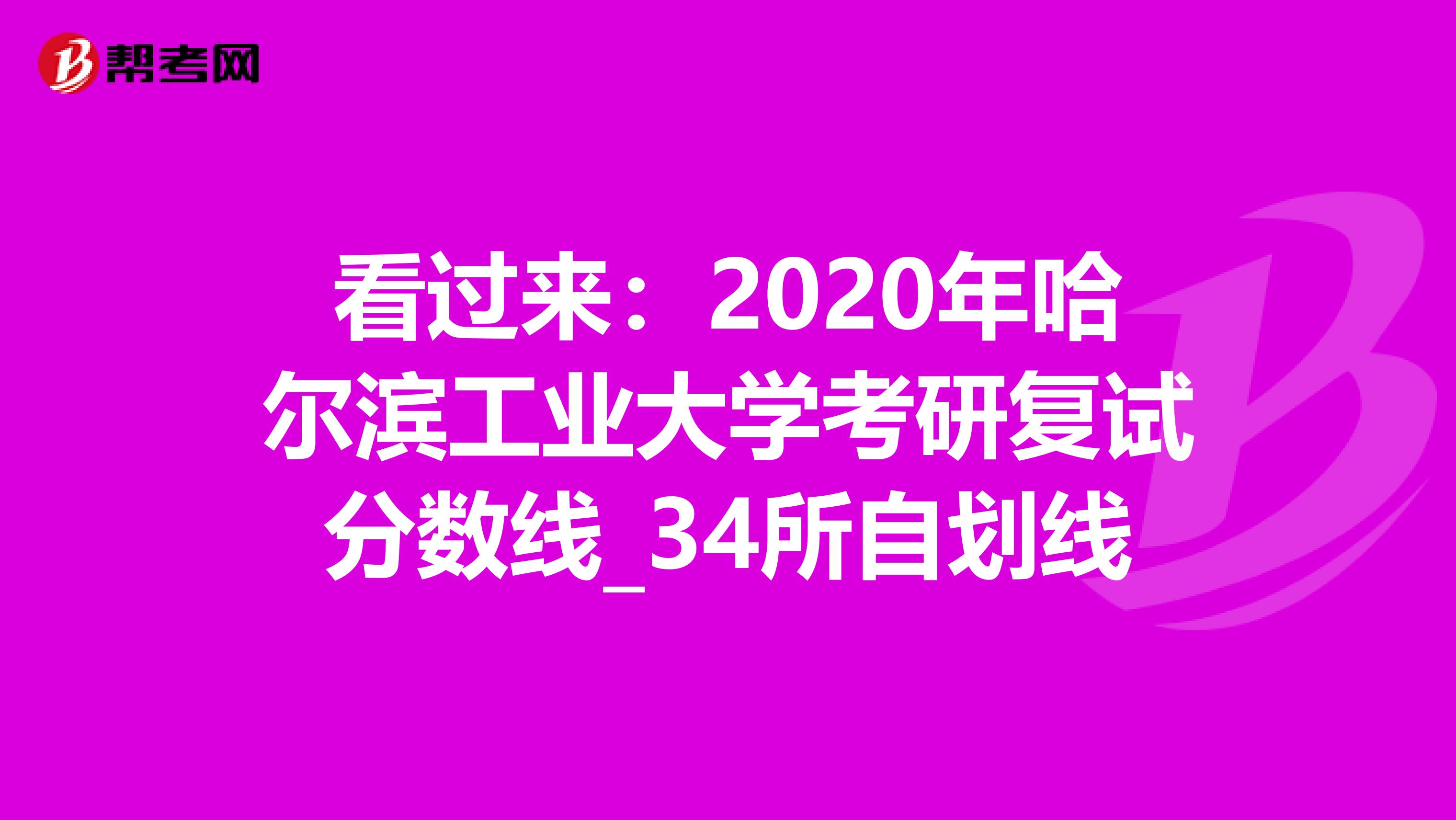 看过来：2020年哈尔滨工业大学考研复试分数线_34所自划线