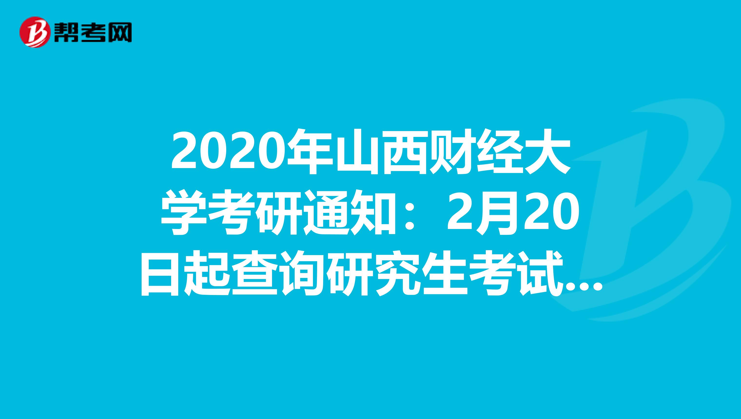 2020年山西财经大学考研通知：2月20日起查询研究生考试成绩！