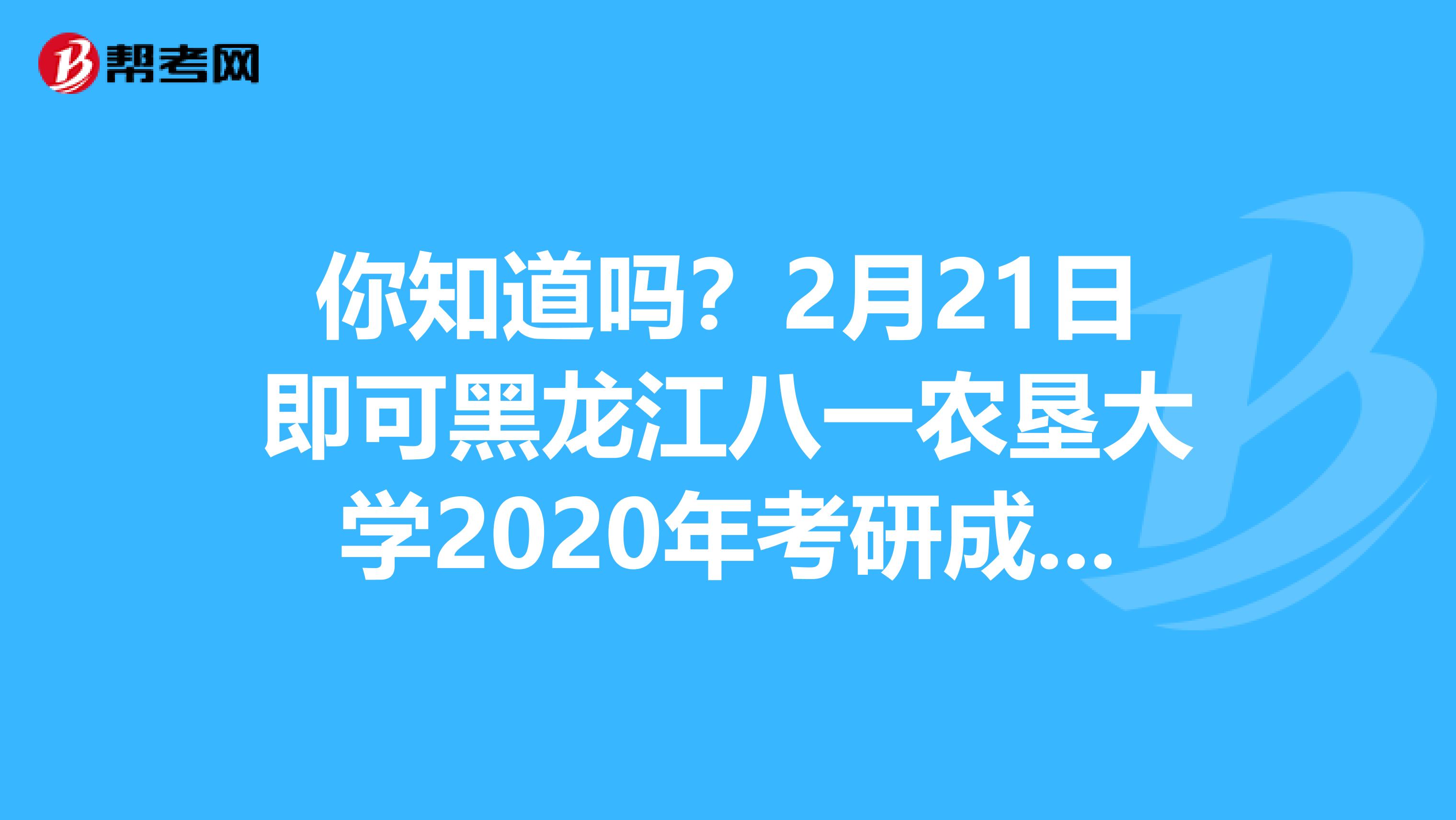 你知道吗？2月21日即可黑龙江八一农垦大学2020年考研成绩！