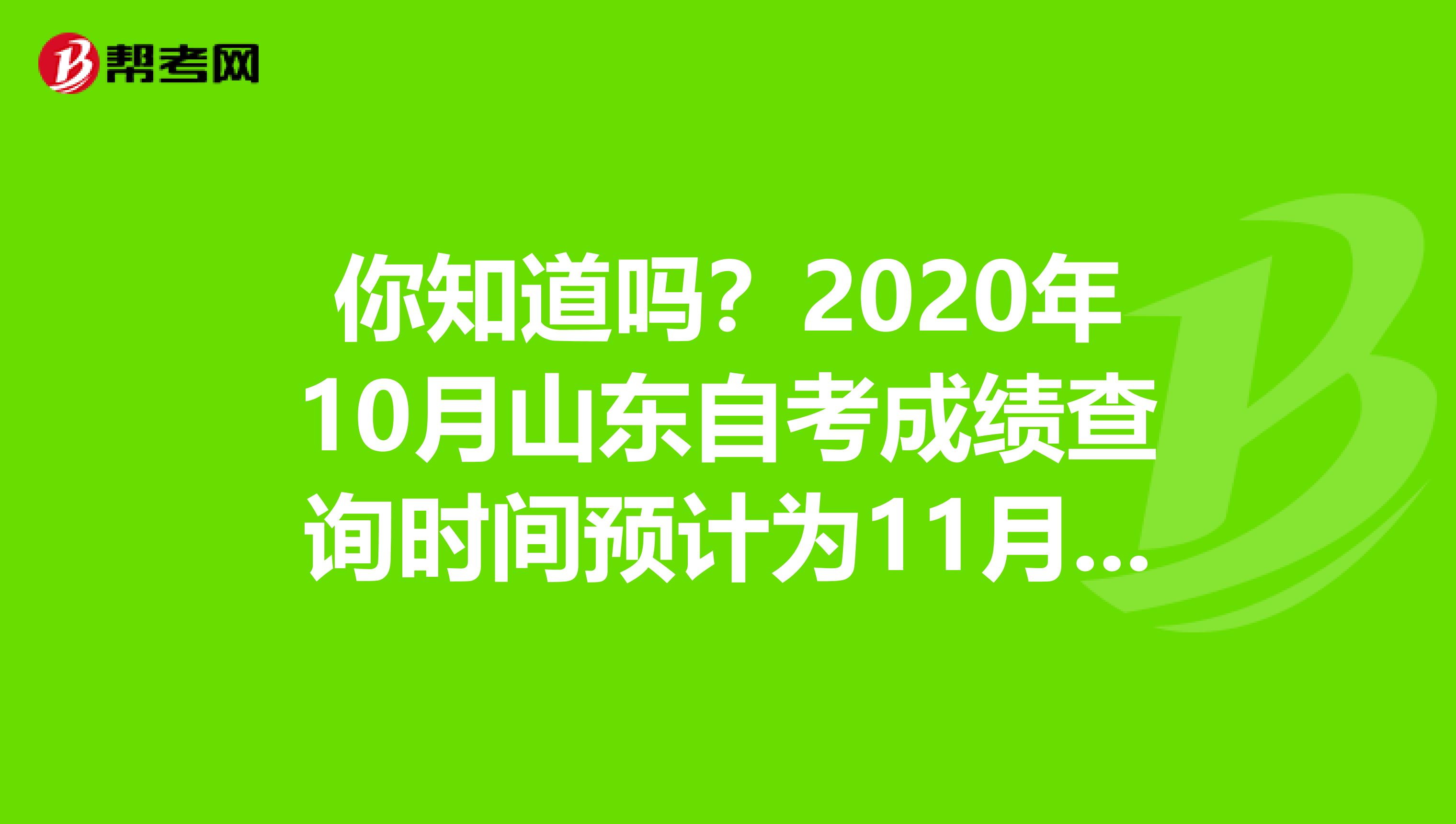 你知道吗？2020年10月山东自考成绩查询时间预计为11月中旬