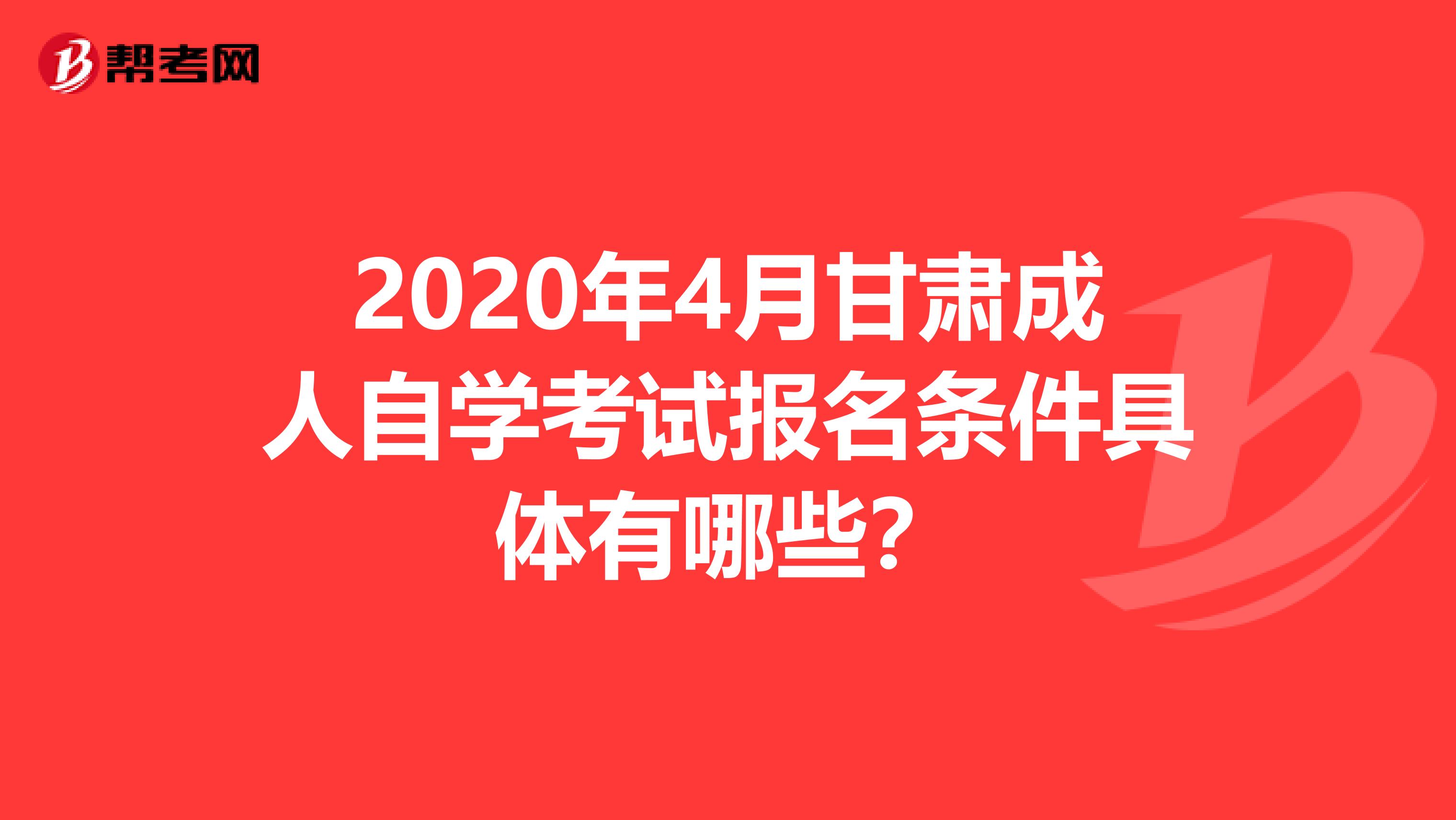 2020年4月甘肃成人自学考试报名条件具体有哪些？