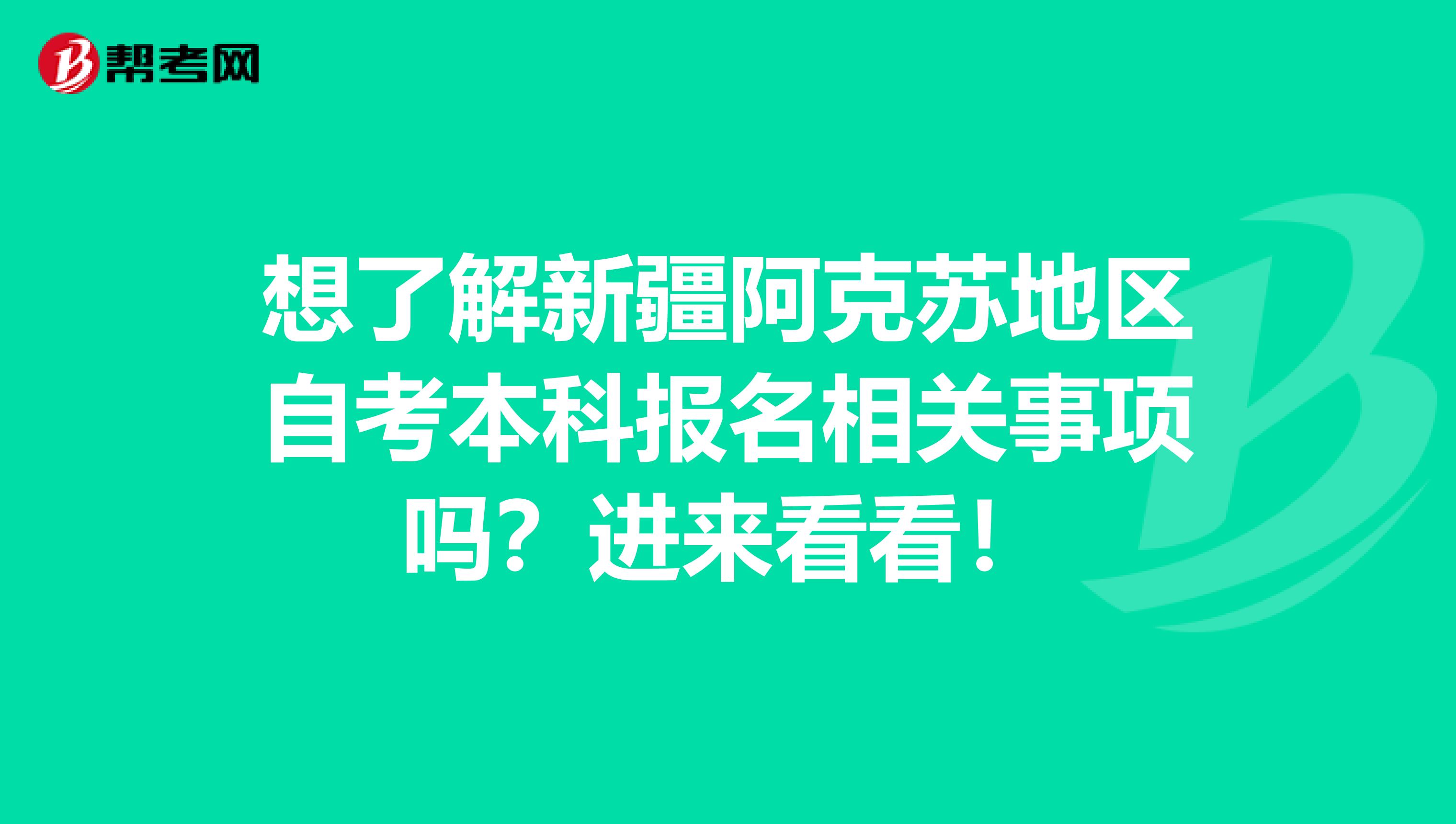 想了解新疆阿克苏地区自考本科报名相关事项吗？进来看看！