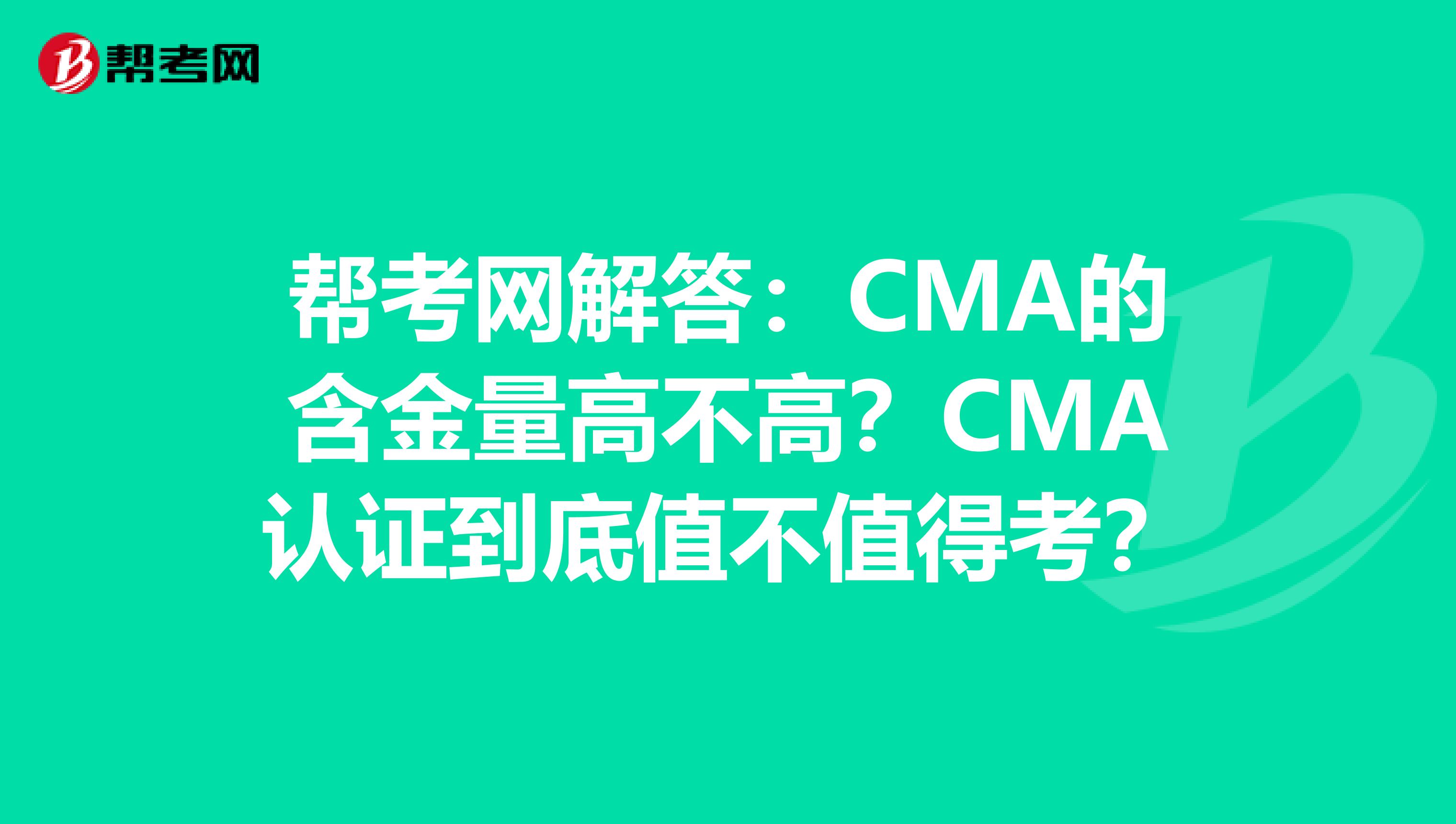 帮考网解答：CMA的含金量高不高？CMA认证到底值不值得考？