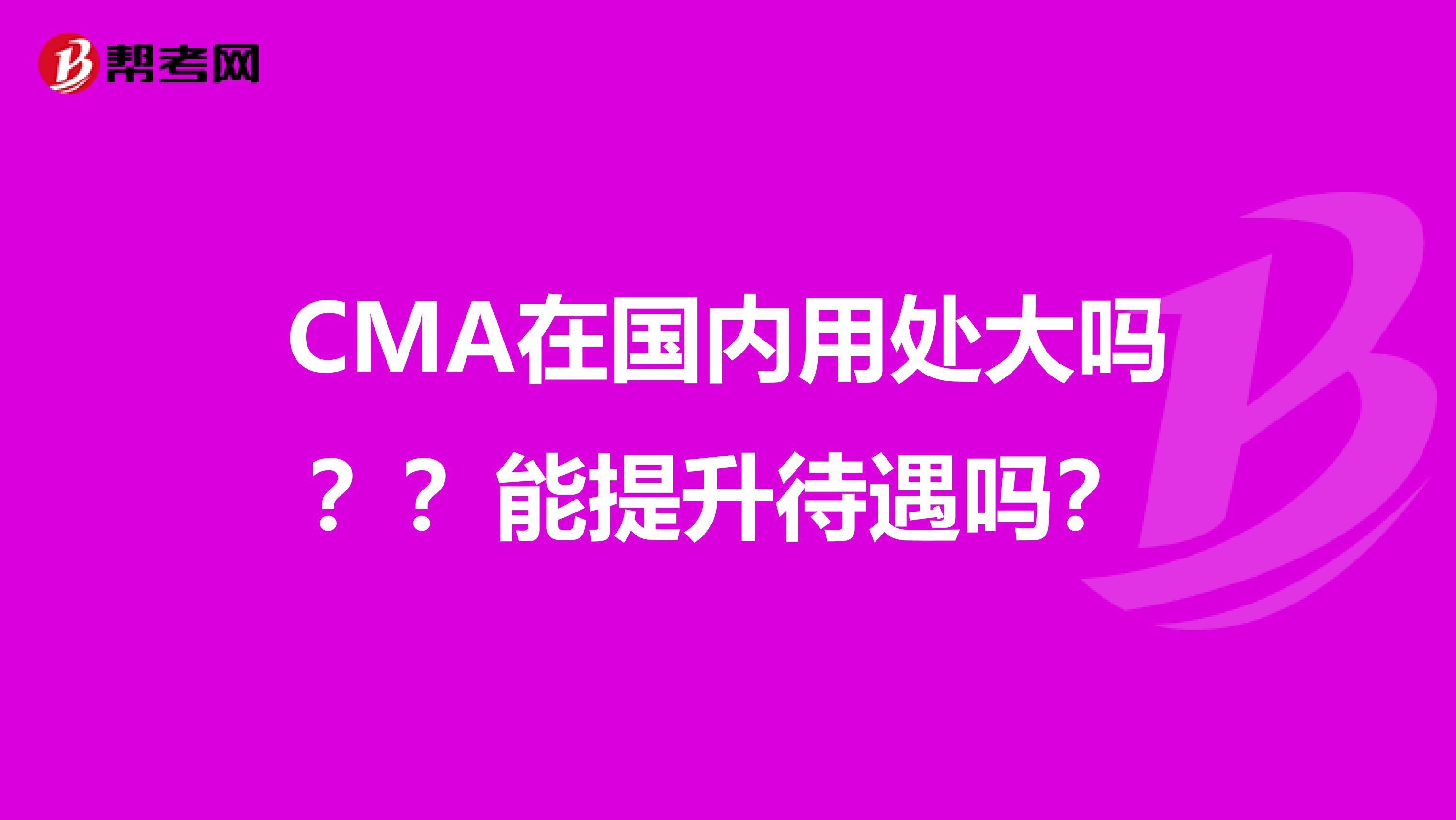 CMA在国内用处大吗？？能提升待遇吗？