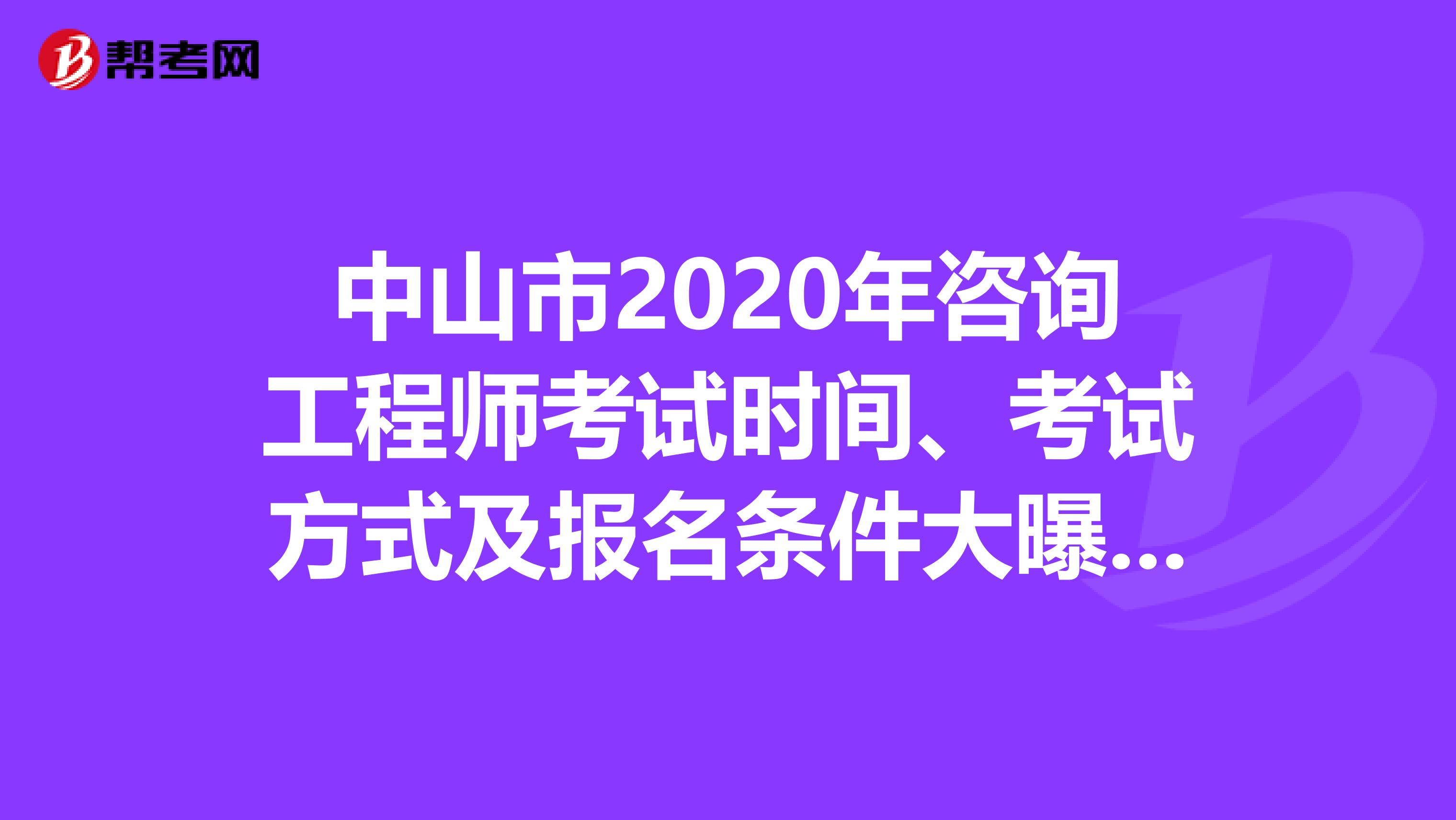 中山市2020年咨询工程师考试时间、考试方式及报名条件大曝光！