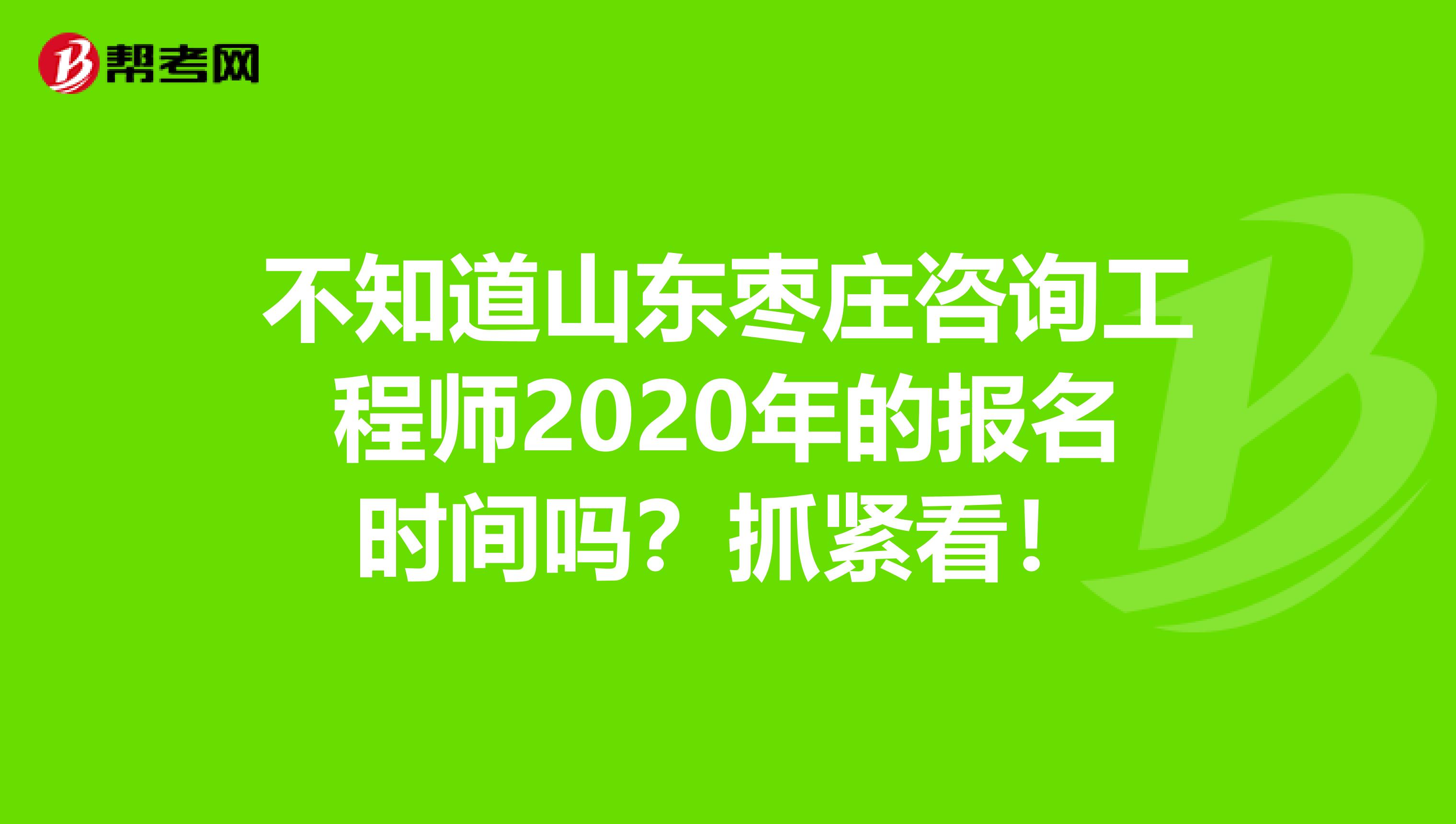 不知道山东枣庄咨询工程师2020年的报名时间吗？抓紧看！