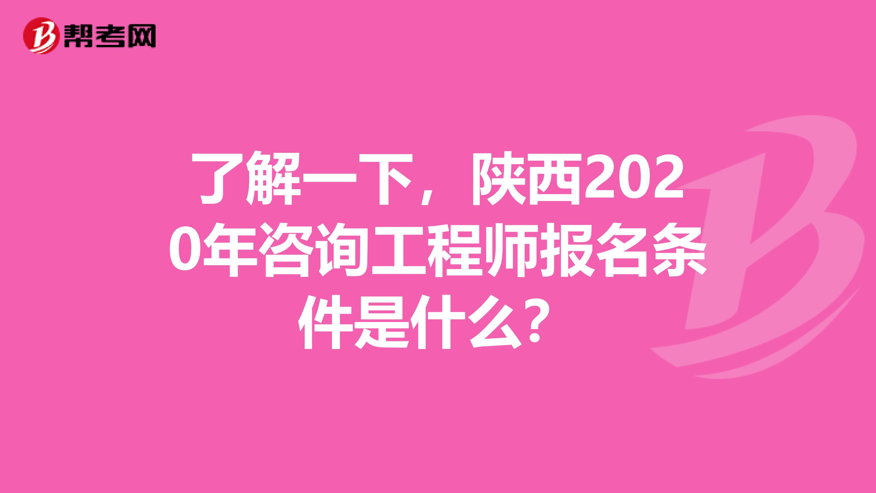 了解一下，陕西2020年咨询工程师报名条件是什么？