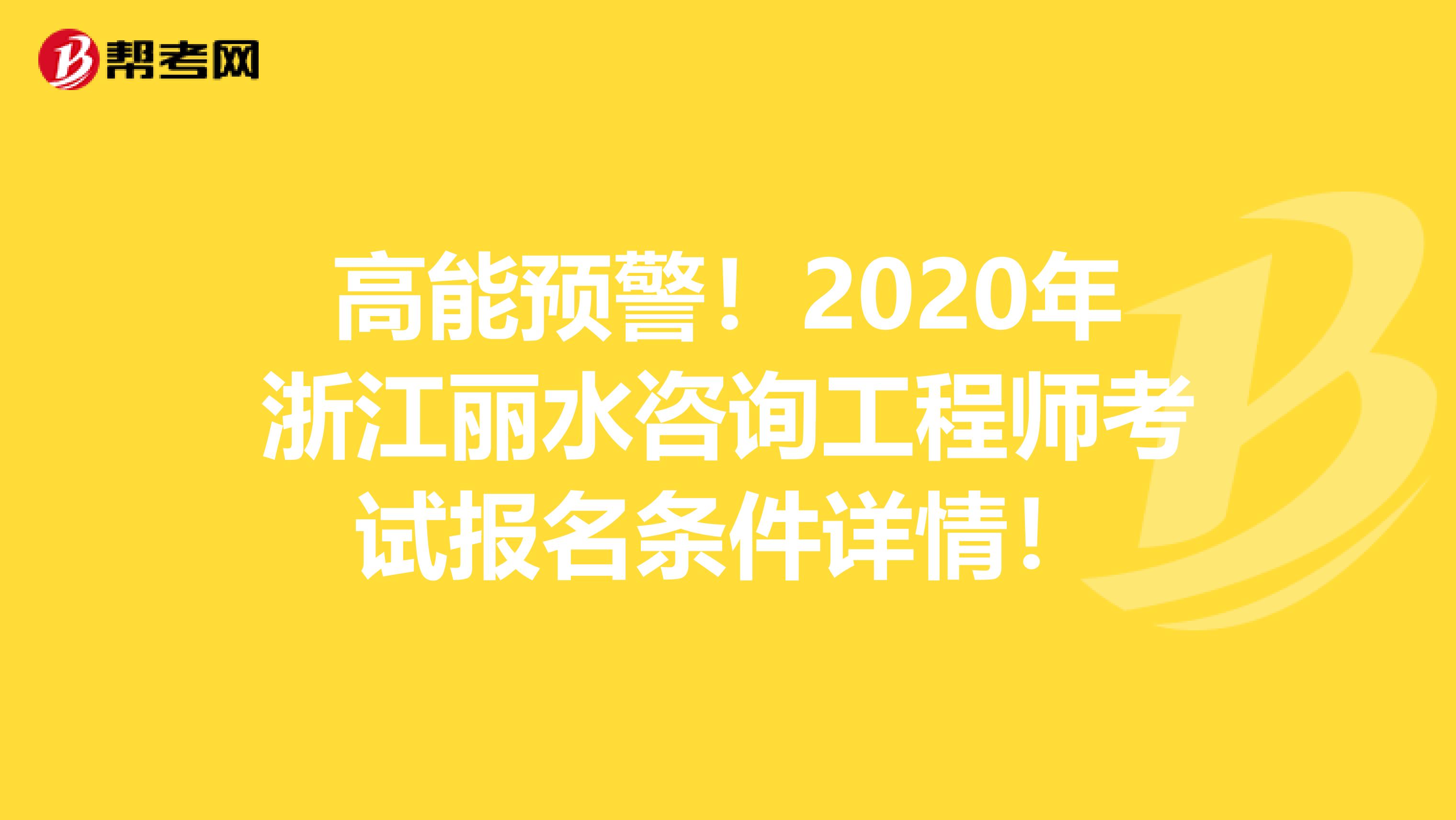 高能预警！2020年浙江丽水咨询工程师考试报名条件详情！